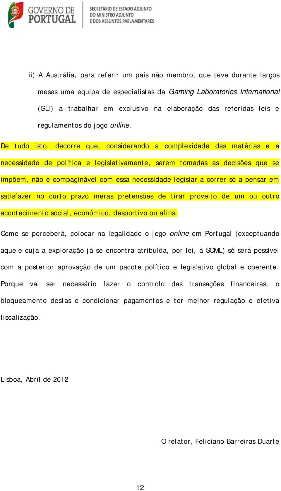 De tudo isto, decorre que, considerando a complexidade das matérias e a necessidade de política e legislativamente, serem tomadas as decisões que se impõem, não é compaginável com essa necessidade