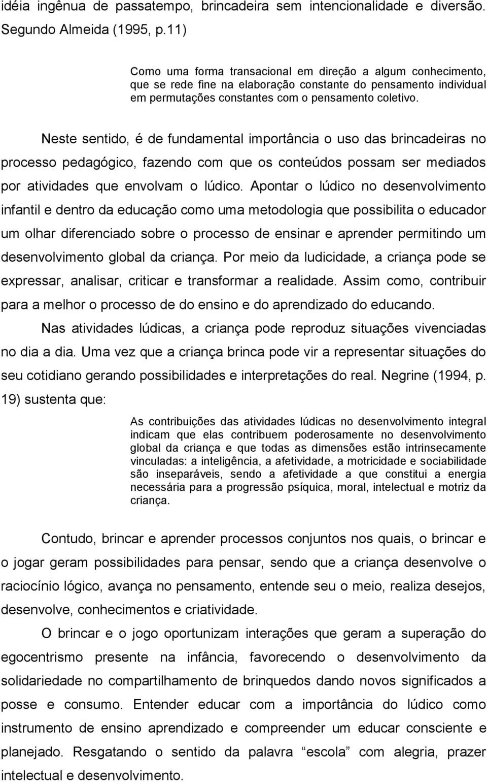 Neste sentido, é de fundamental importância o uso das brincadeiras no processo pedagógico, fazendo com que os conteúdos possam ser mediados por atividades que envolvam o lúdico.