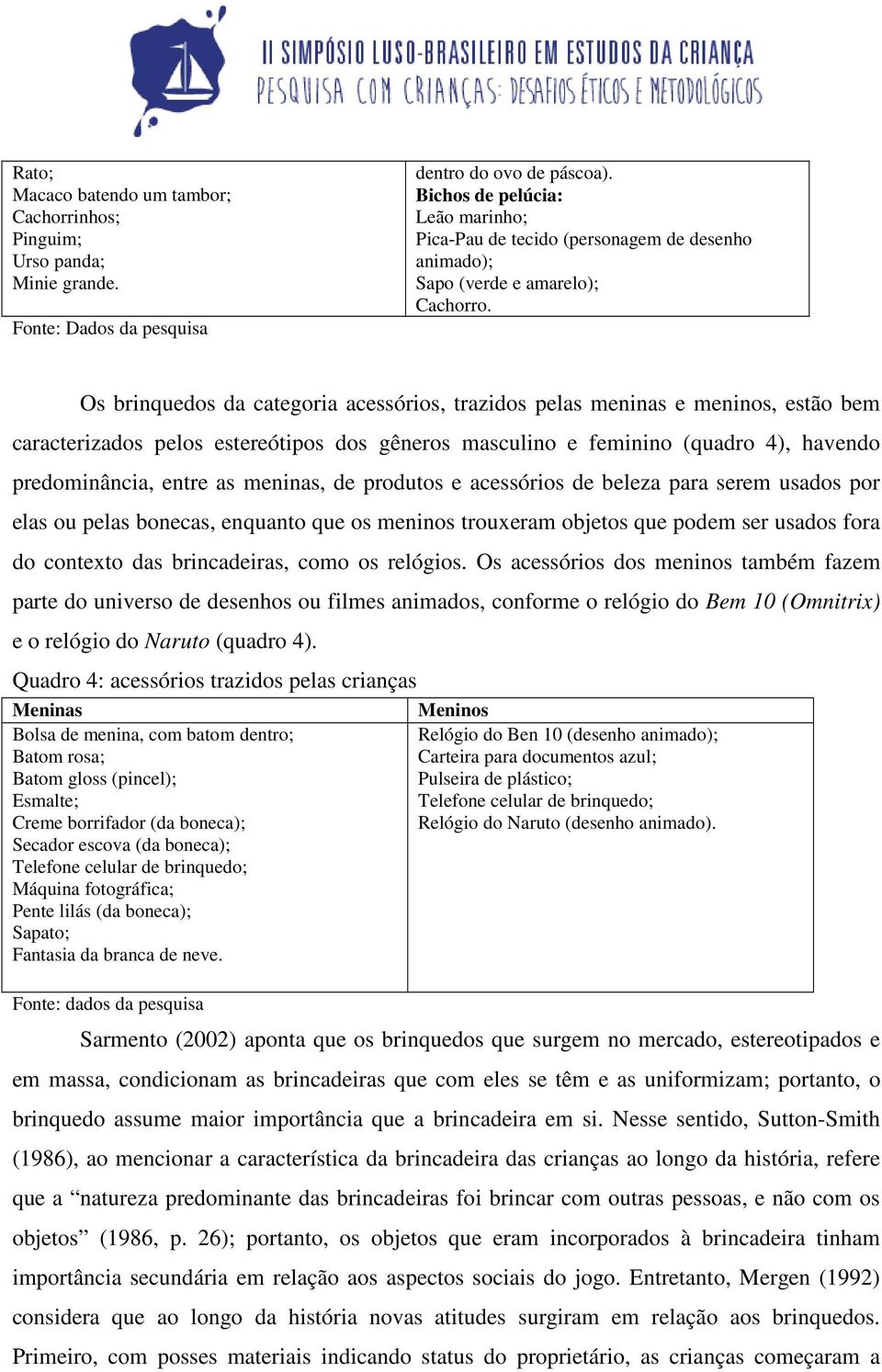 Os brinquedos da categoria acessórios, trazidos pelas meninas e meninos, estão bem caracterizados pelos estereótipos dos gêneros masculino e feminino (quadro 4), havendo predominância, entre as