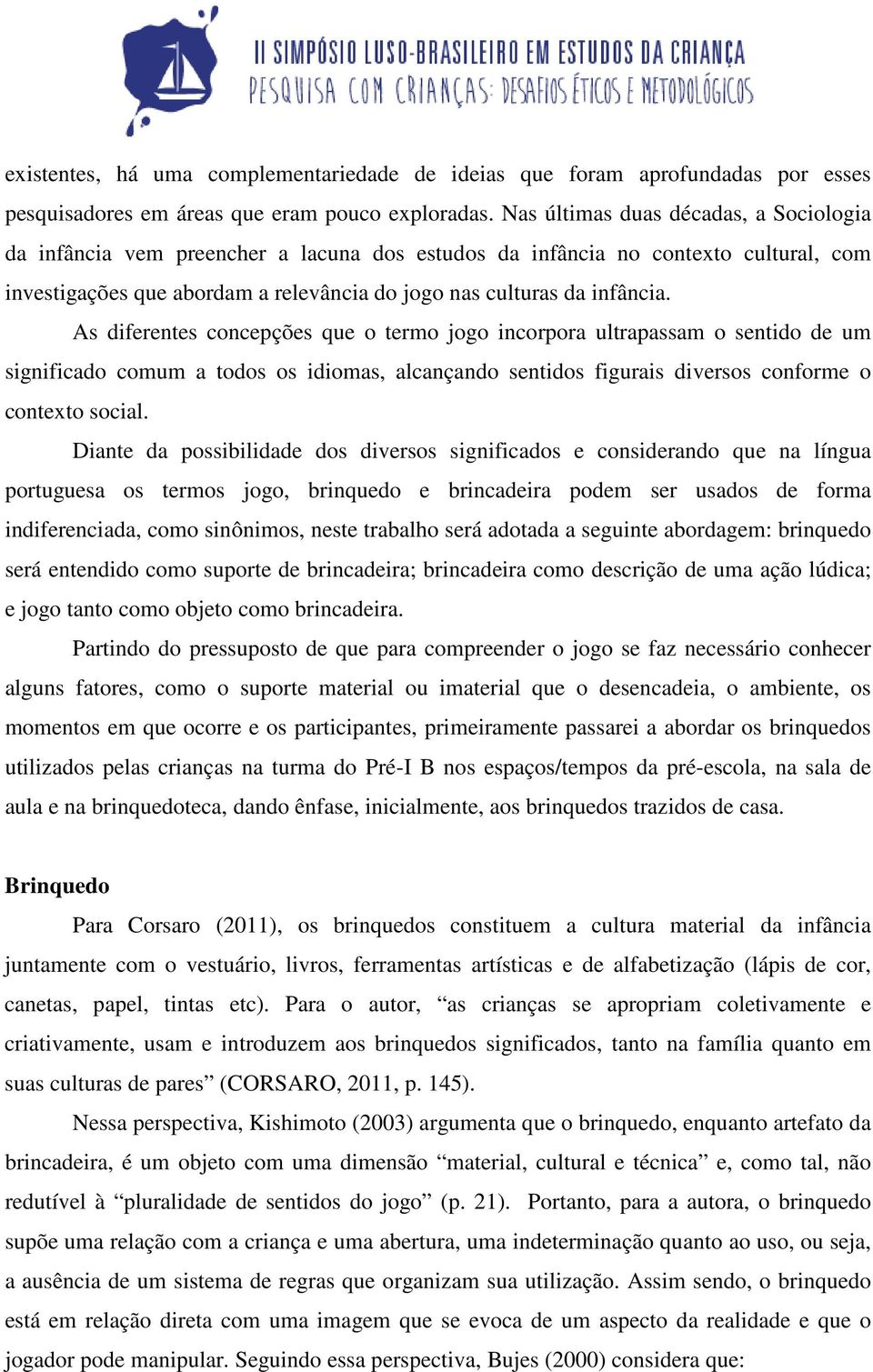 As diferentes concepções que o termo jogo incorpora ultrapassam o sentido de um significado comum a todos os idiomas, alcançando sentidos figurais diversos conforme o contexto social.