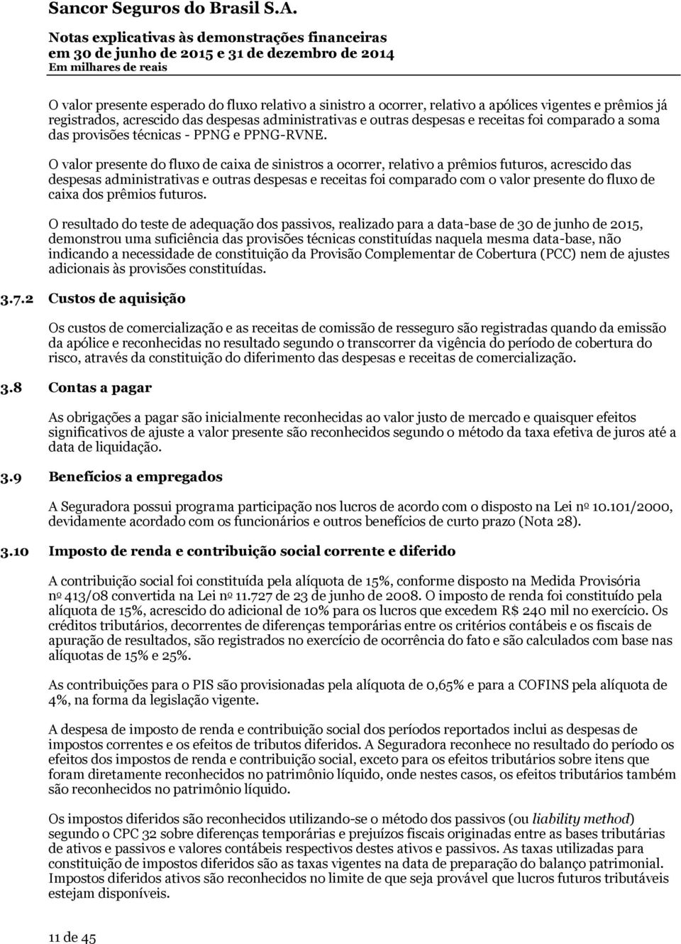 O valor presente do fluxo de caixa de sinistros a ocorrer, relativo a prêmios futuros, acrescido das despesas administrativas e outras despesas e receitas foi comparado com o valor presente do fluxo