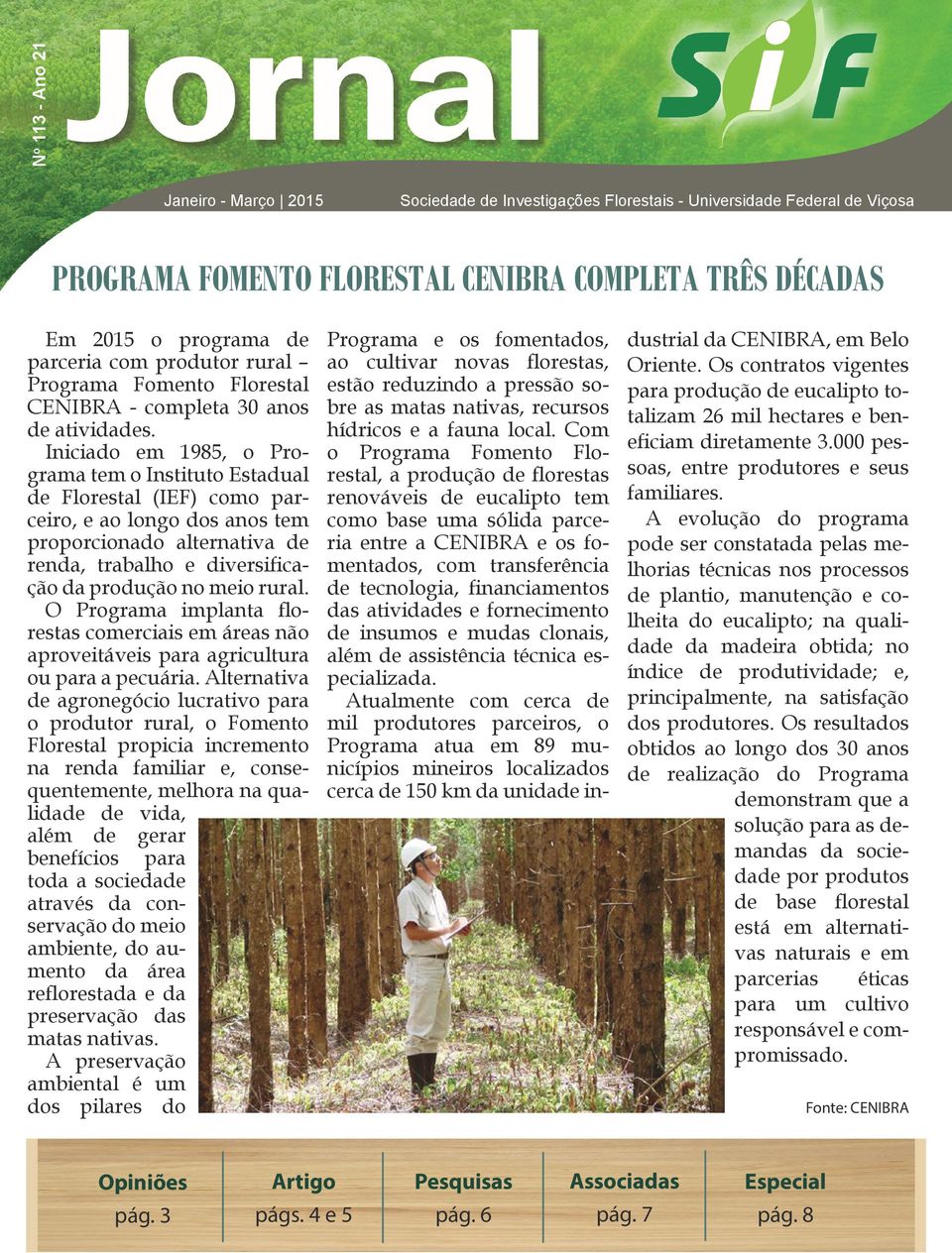 Iniciado em 1985, o Programa tem o Instituto Estadual de Florestal (IEF) como parceiro, e ao longo dos anos tem proporcionado alternativa de renda, trabalho e diversificação da produção no meio rural.