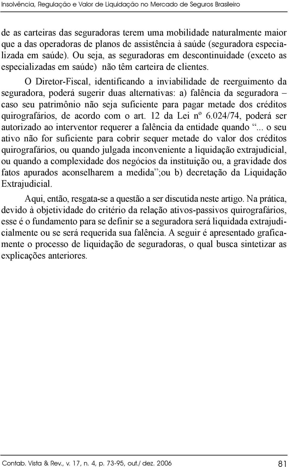 O Diretor-Fiscal, identificando a inviabilidade de reerguimento da seguradora, poderá sugerir duas alternativas: a) falência da seguradora caso seu patrimônio não seja suficiente para pagar metade