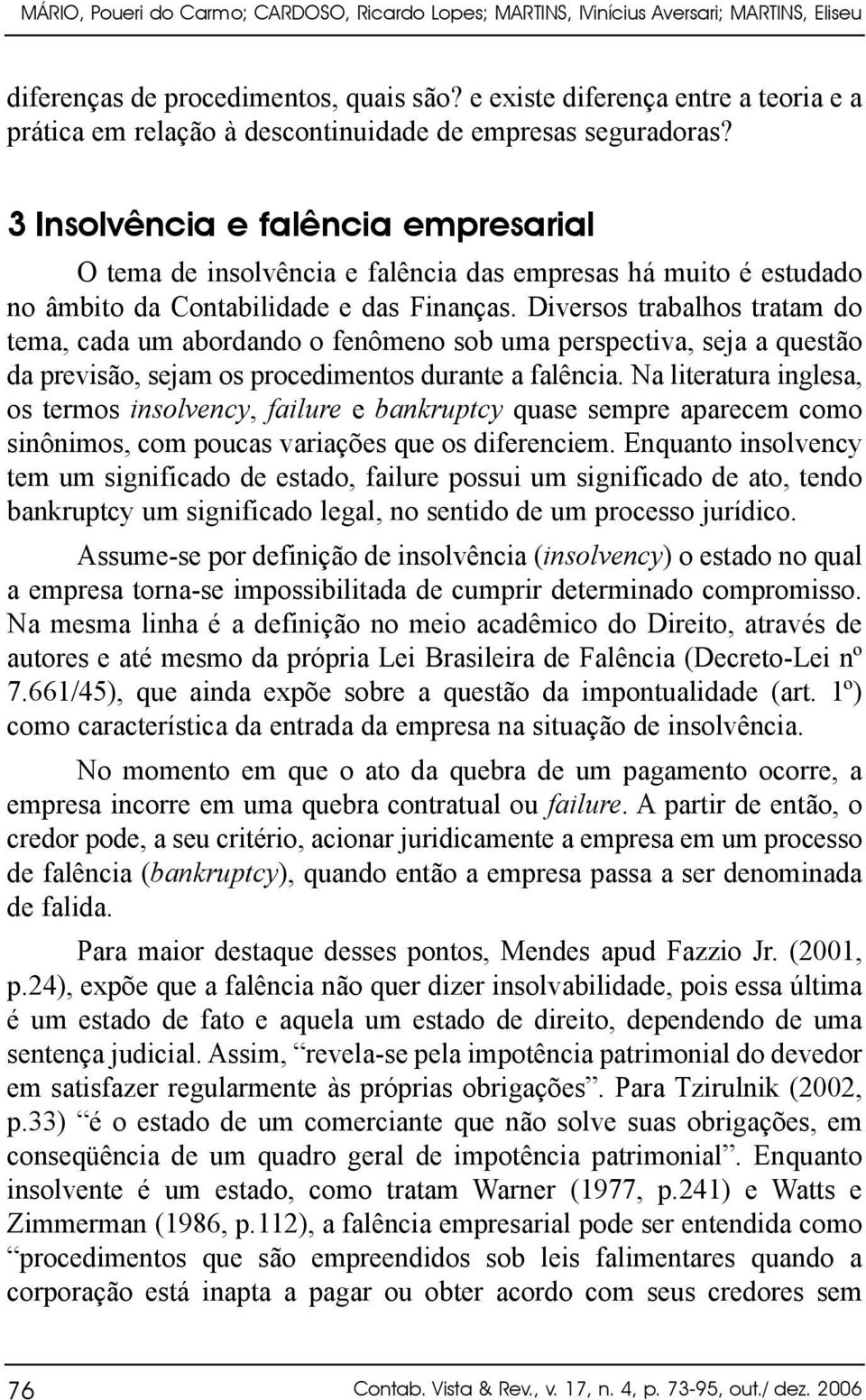 3 Insolvência e falência empresarial O tema de insolvência e falência das empresas há muito é estudado no âmbito da Contabilidade e das Finanças.