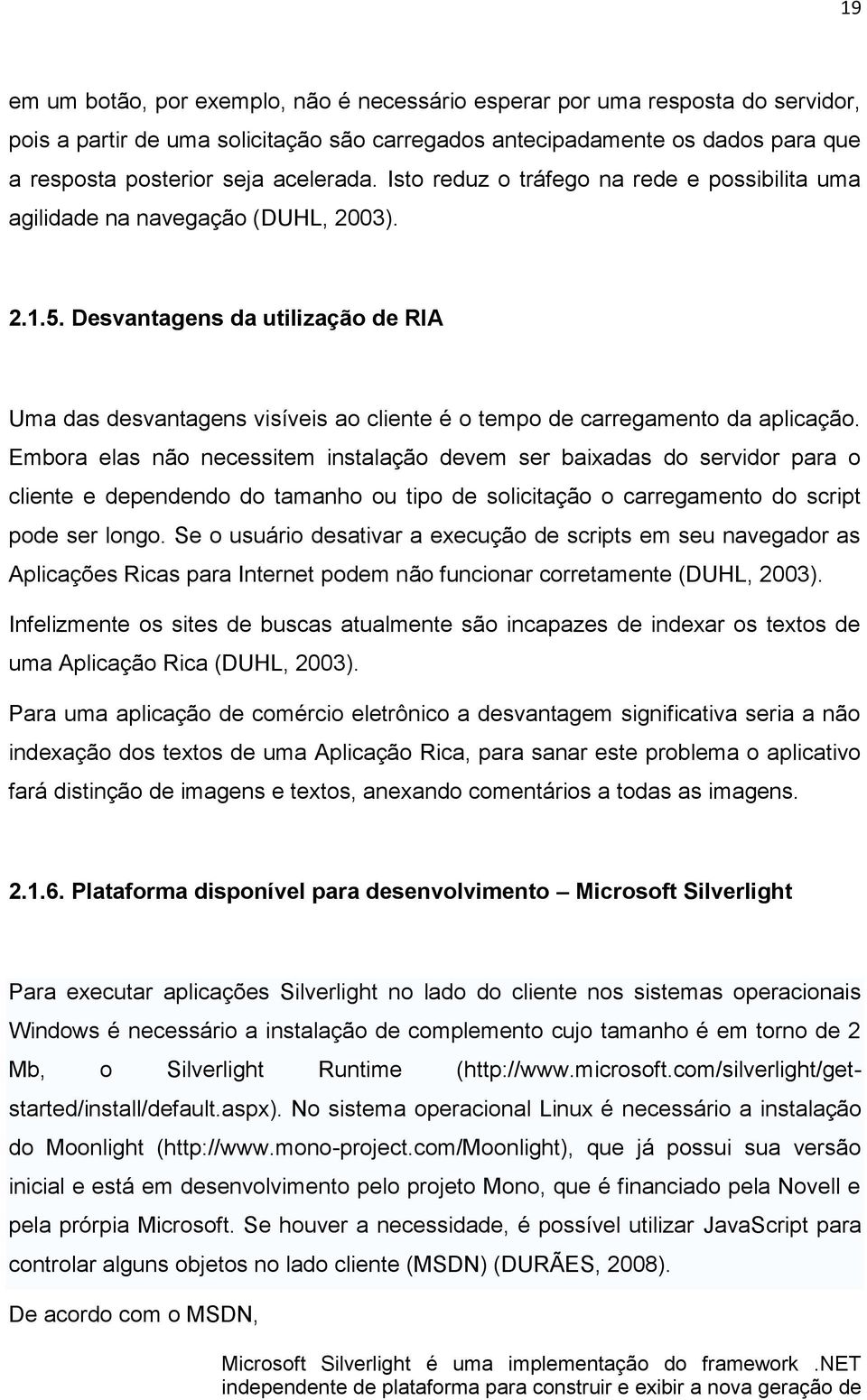 Desvantagens da utilização de RIA Uma das desvantagens visíveis ao cliente é o tempo de carregamento da aplicação.