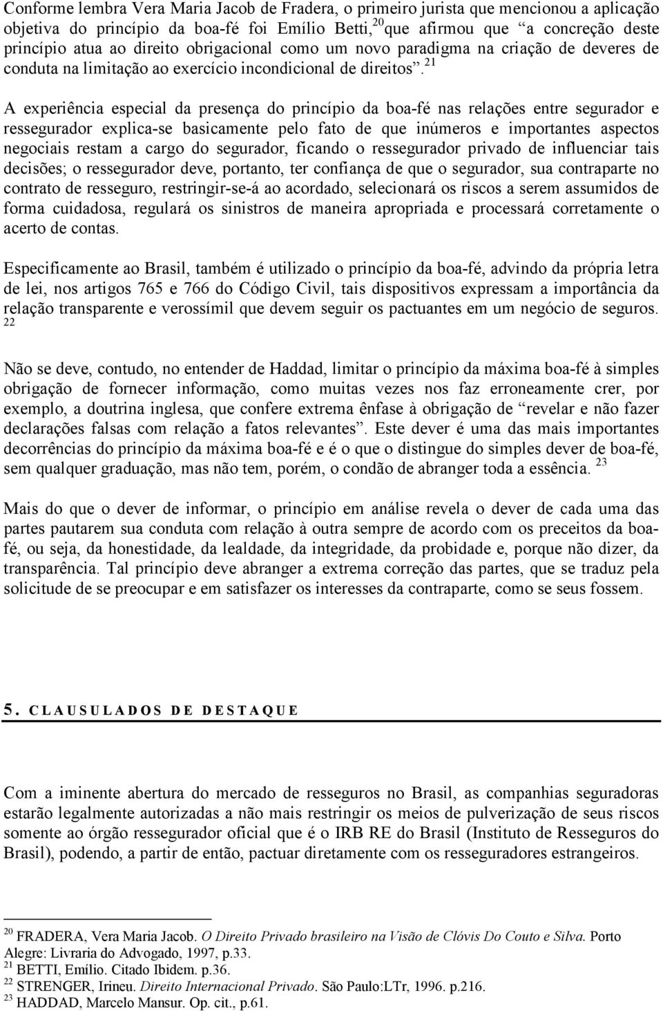 21 A experiência especial da presença do princípio da boa-fé nas relações entre segurador e ressegurador explica-se basicamente pelo fato de que inúmeros e importantes aspectos negociais restam a