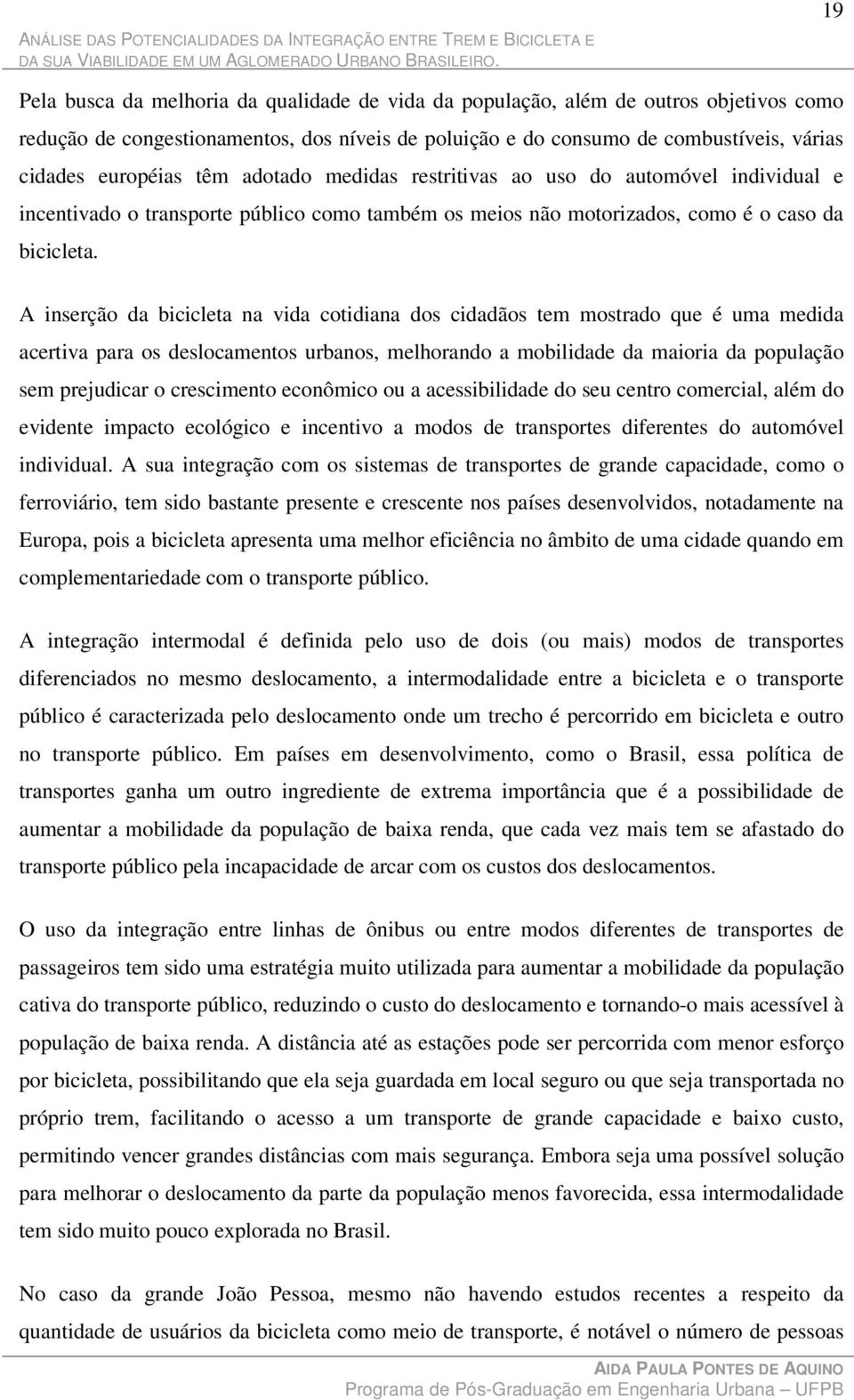 A inserção da bicicleta na vida cotidiana dos cidadãos tem mostrado que é uma medida acertiva para os deslocamentos urbanos, melhorando a mobilidade da maioria da população sem prejudicar o