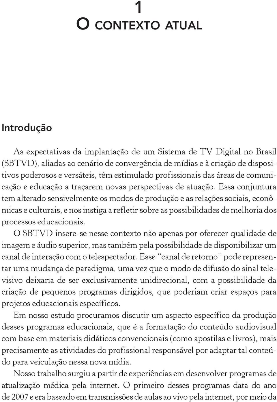 Essa conjuntura tem alterado sensivelmente os modos de produção e as relações sociais, econômicas e culturais, e nos instiga a refletir sobre as possibilidades de melhoria dos processos educacionais.