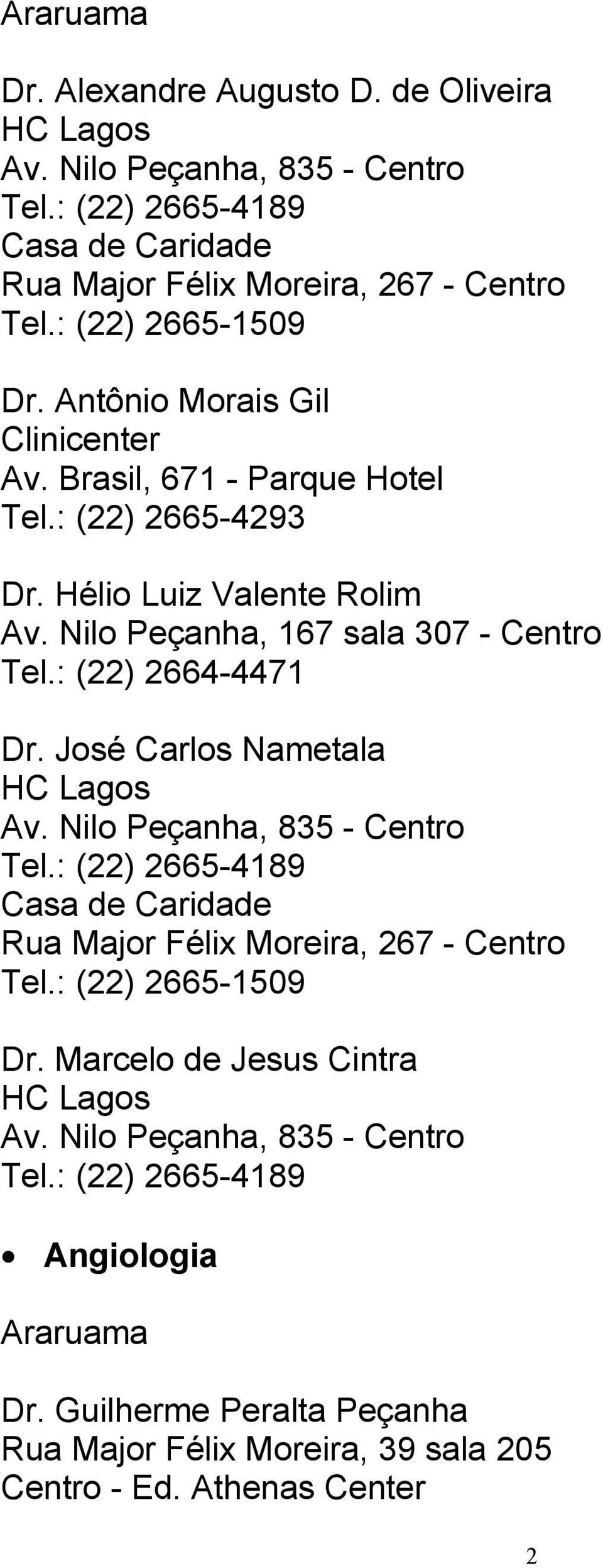 : (22) 2664-4471 Dr. José Carlos Nametala Av. Nilo Peçanha, 835 - Centro Tel.: (22) 2665-4189 Casa de Caridade Rua Major Félix Moreira, 267 - Centro Tel.