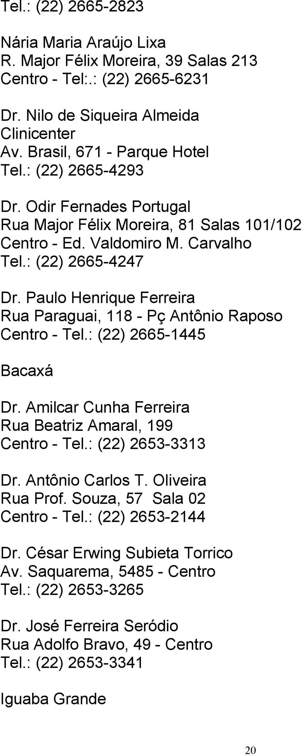 Paulo Henrique Ferreira Rua Paraguai, 118 - Pç Antônio Raposo Centro - Tel.: (22) 2665-1445 Dr. Amilcar Cunha Ferreira Rua Beatriz Amaral, 199 Centro - Tel.: (22) 2653-3313 Dr. Antônio Carlos T.