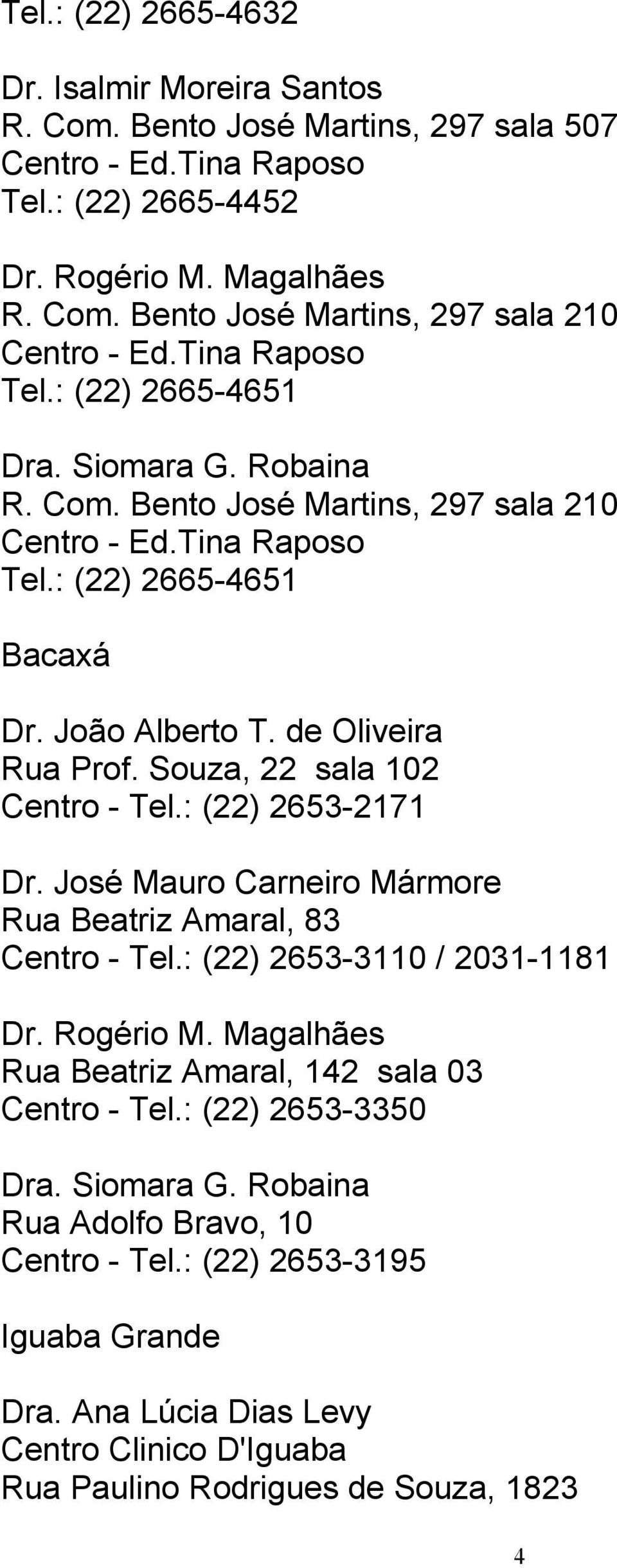 Souza, 22 sala 102 Centro - Tel.: (22) 2653-2171 Dr. José Mauro Carneiro Mármore Rua Beatriz Amaral, 83 Centro - Tel.: (22) 2653-3110 / 2031-1181 Dr. Rogério M.