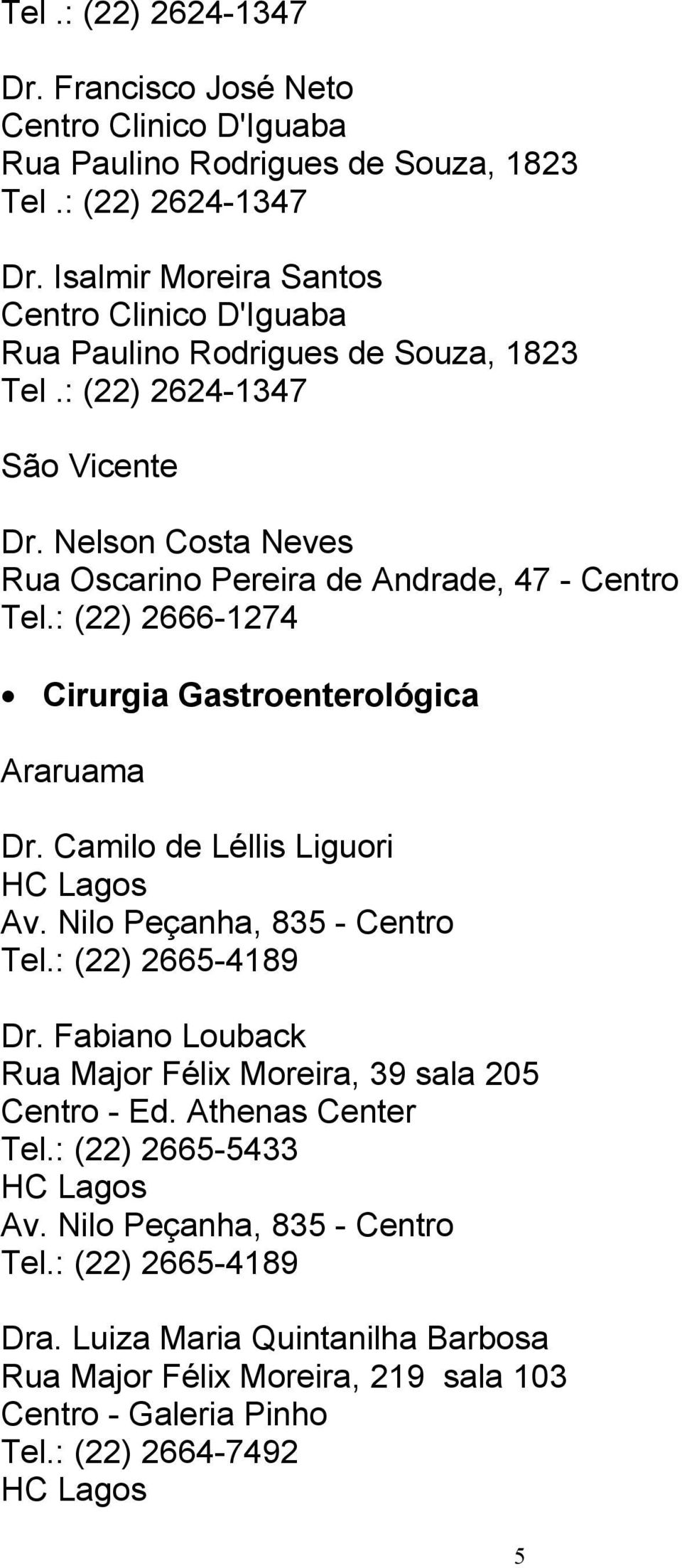 Nilo Peçanha, 835 - Centro Tel.: (22) 2665-4189 Dr. Fabiano Louback Rua Major Félix Moreira, 39 sala 205 Centro - Ed. Athenas Center Tel.