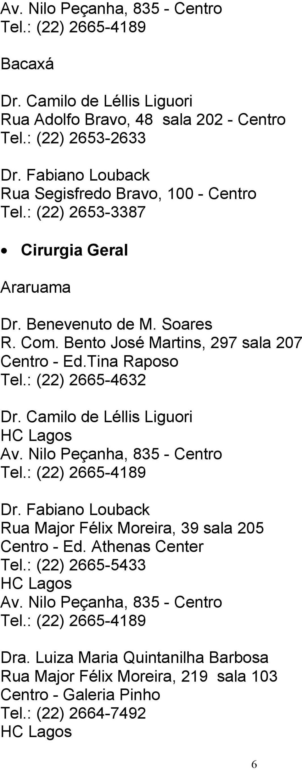 : (22) 2665-4632 Dr. Camilo de Léllis Liguori Av. Nilo Peçanha, 835 - Centro Tel.: (22) 2665-4189 Dr. Fabiano Louback Rua Major Félix Moreira, 39 sala 205 Centro - Ed.