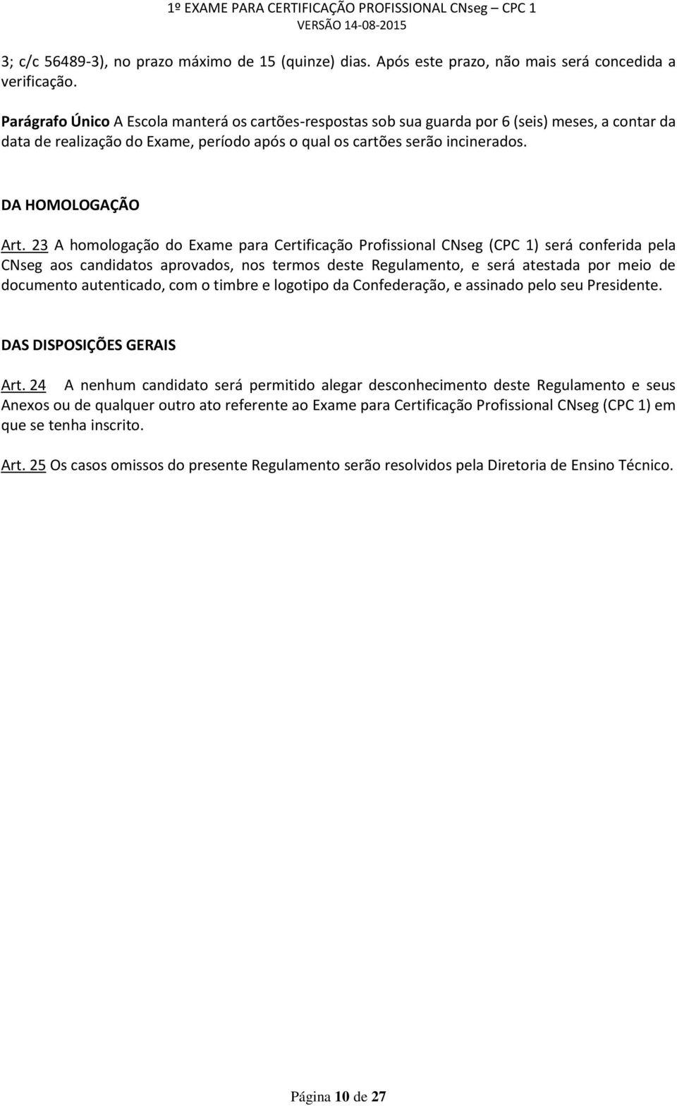 23 A homologação do Exame para Certificação Profissional CNseg (CPC 1) será conferida pela CNseg aos candidatos aprovados, nos termos deste Regulamento, e será atestada por meio de documento