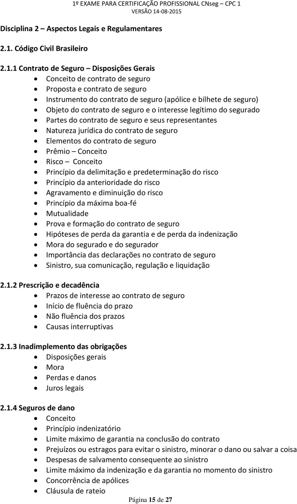 1 Contrato de Seguro Disposições Gerais Conceito de contrato de seguro Proposta e contrato de seguro Instrumento do contrato de seguro (apólice e bilhete de seguro) Objeto do contrato de seguro e o