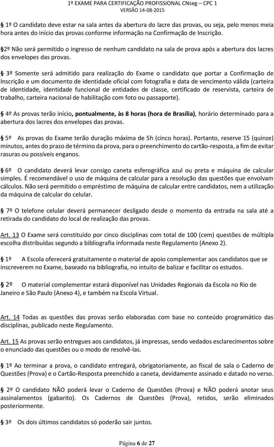 3º Somente será admitido para realização do Exame o candidato que portar a Confirmação de Inscrição e um documento de identidade oficial com fotografia e data de vencimento válida (carteira de