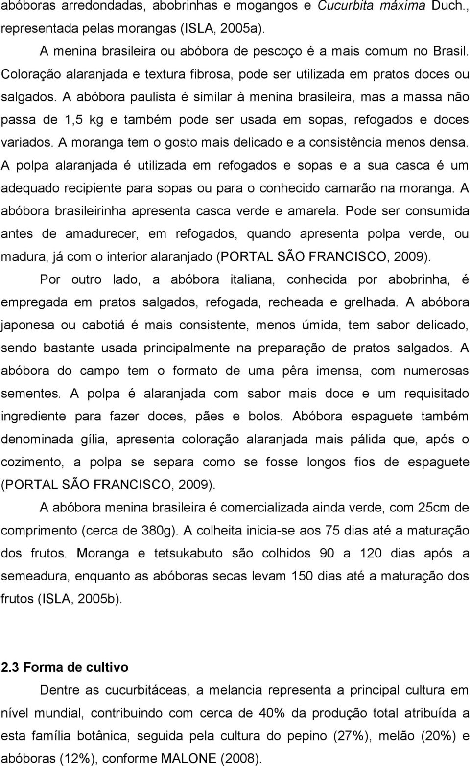 A abóbora paulista é similar à menina brasileira, mas a massa não passa de 1,5 kg e também pode ser usada em sopas, refogados e doces variados.