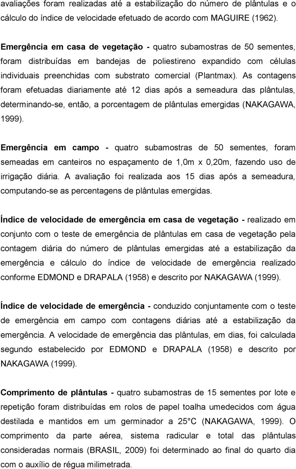 As contagens foram efetuadas diariamente até 12 dias após a semeadura das plântulas, determinando-se, então, a porcentagem de plântulas emergidas (NAKAGAWA, 1999).