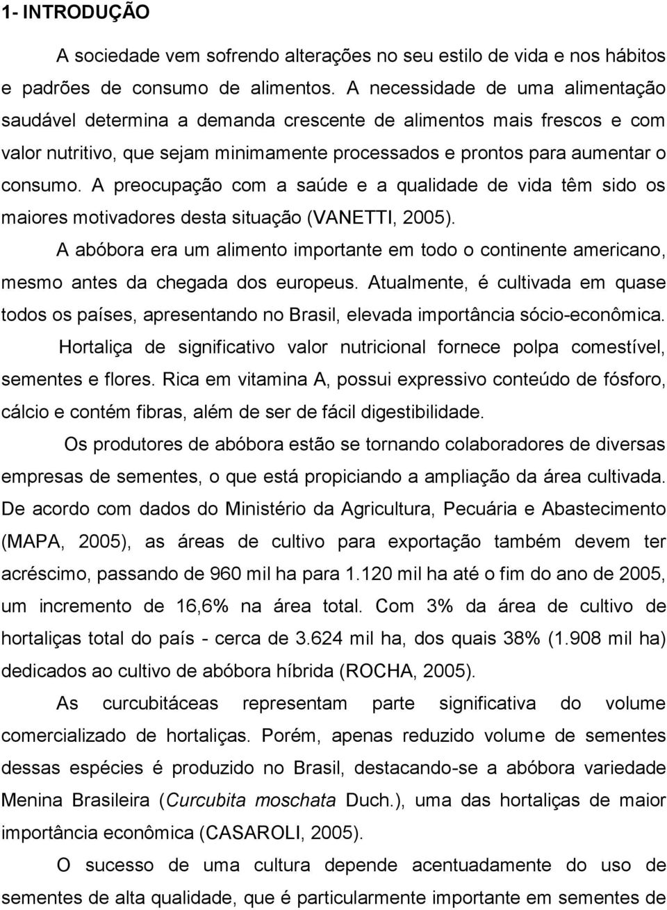 A preocupação com a saúde e a qualidade de vida têm sido os maiores motivadores desta situação (VANETTI, 2005).