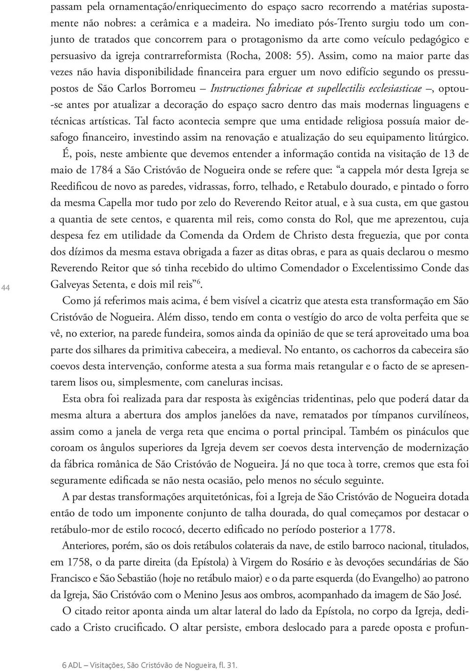 Assim, como na maior parte das vezes não havia disponibilidade financeira para erguer um novo edifício segundo os pressupostos de São Carlos Borromeu Instructiones fabricae et supellectilis