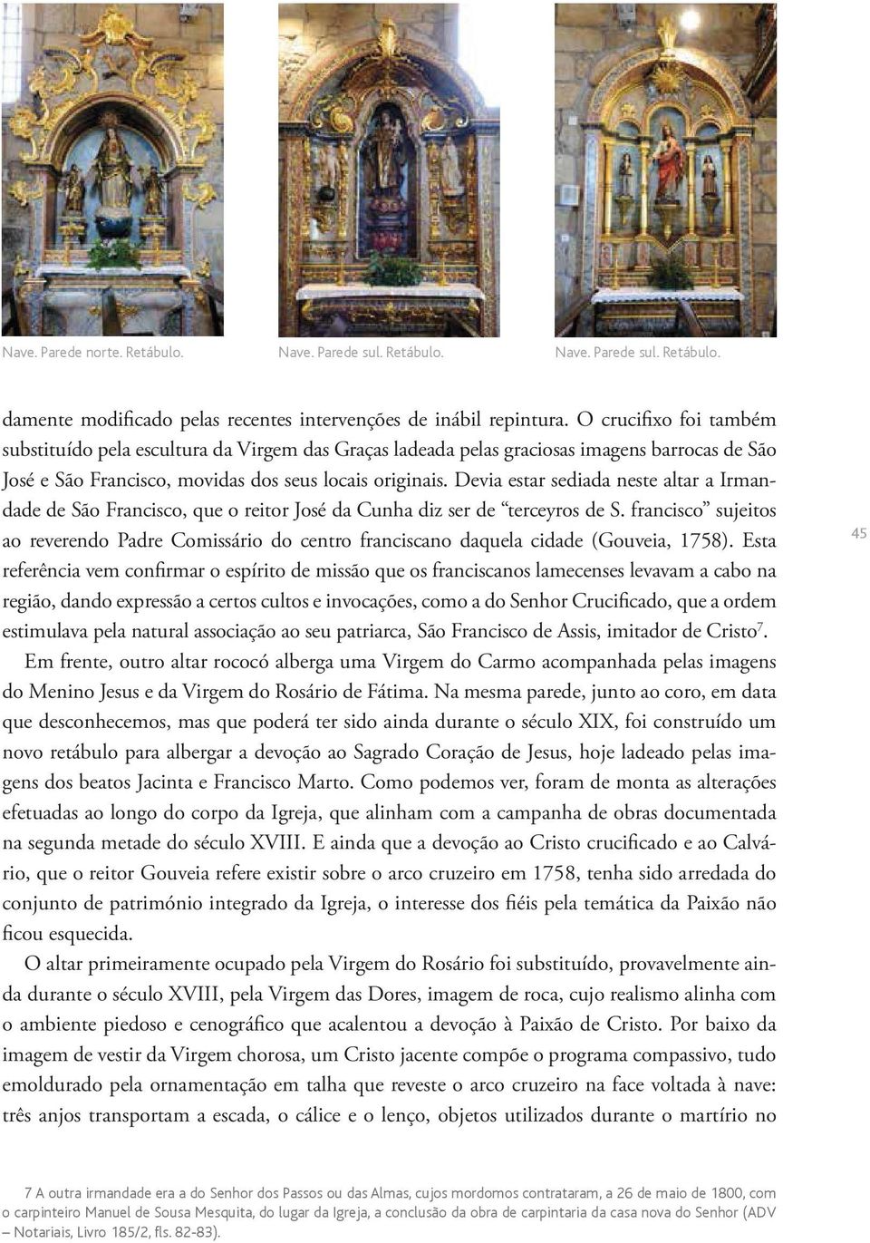 Devia estar sediada neste altar a Irmandade de São Francisco, que o reitor José da Cunha diz ser de terceyros de S.
