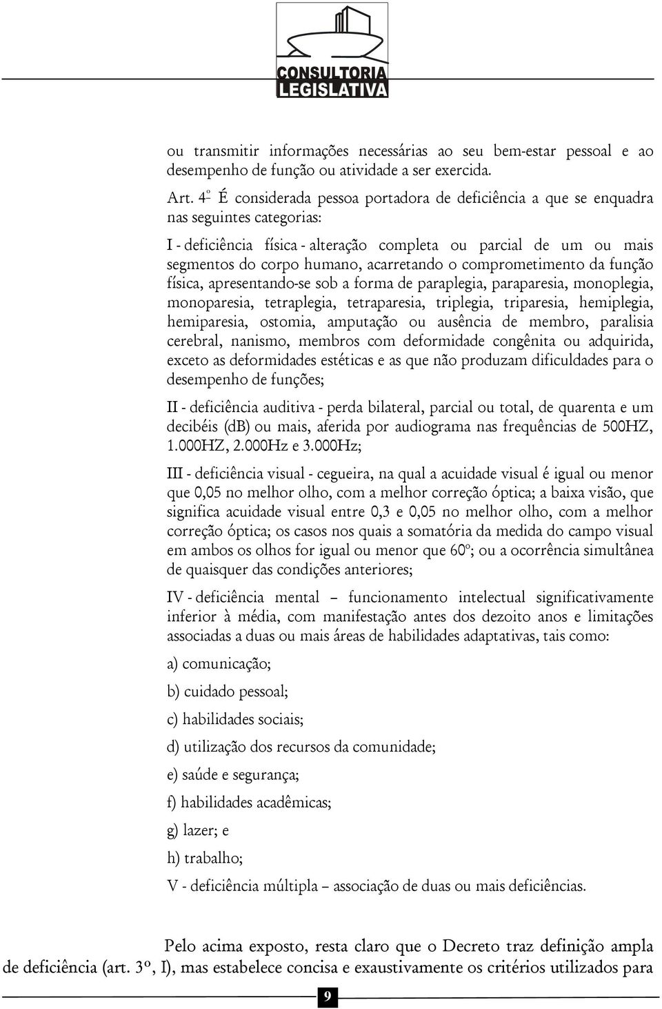 acarretando o comprometimento da função física, apresentando-se sob a forma de paraplegia, paraparesia, monoplegia, monoparesia, tetraplegia, tetraparesia, triplegia, triparesia, hemiplegia,