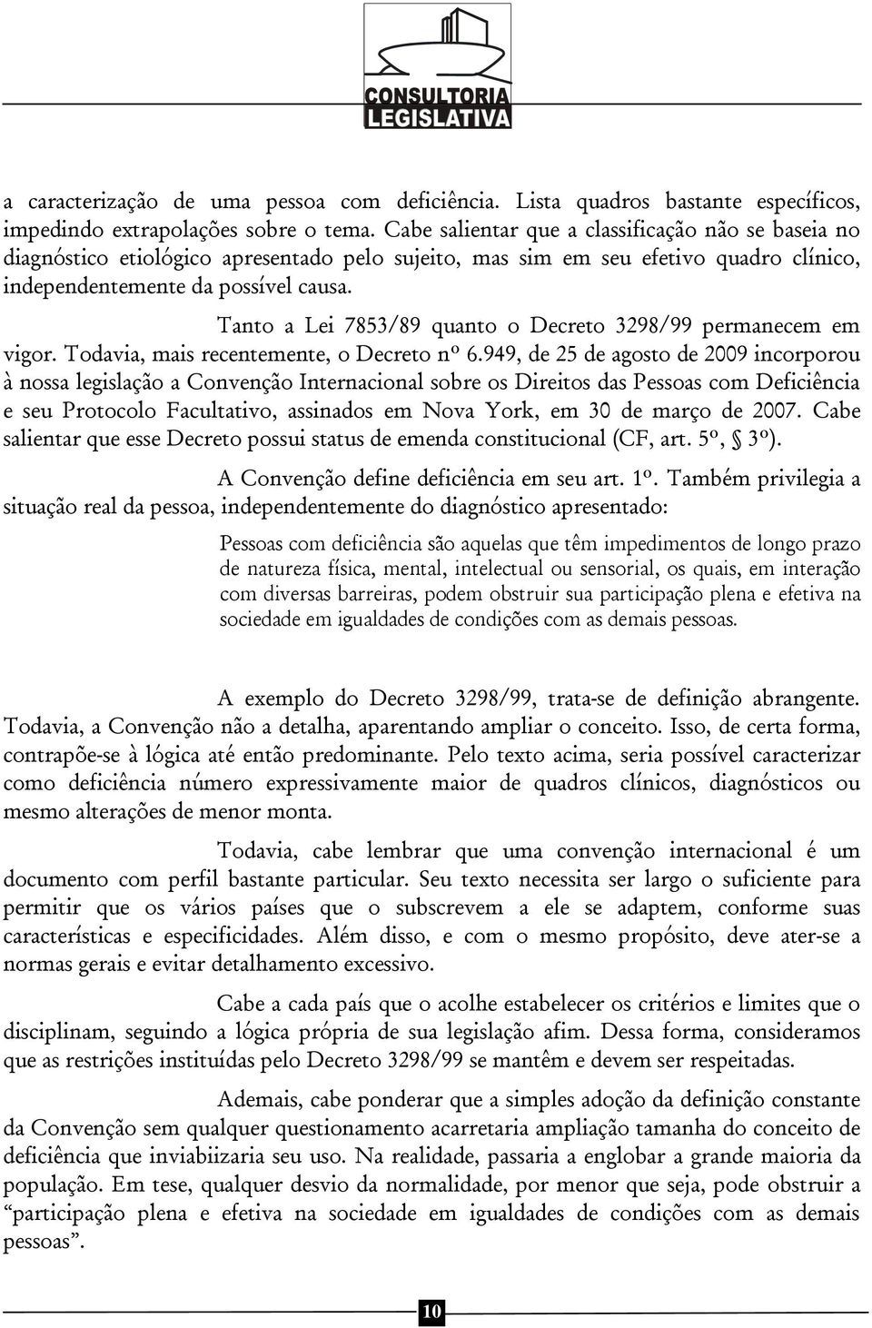 Tanto a Lei 7853/89 quanto o Decreto 3298/99 permanecem em vigor. Todavia, mais recentemente, o Decreto nº 6.