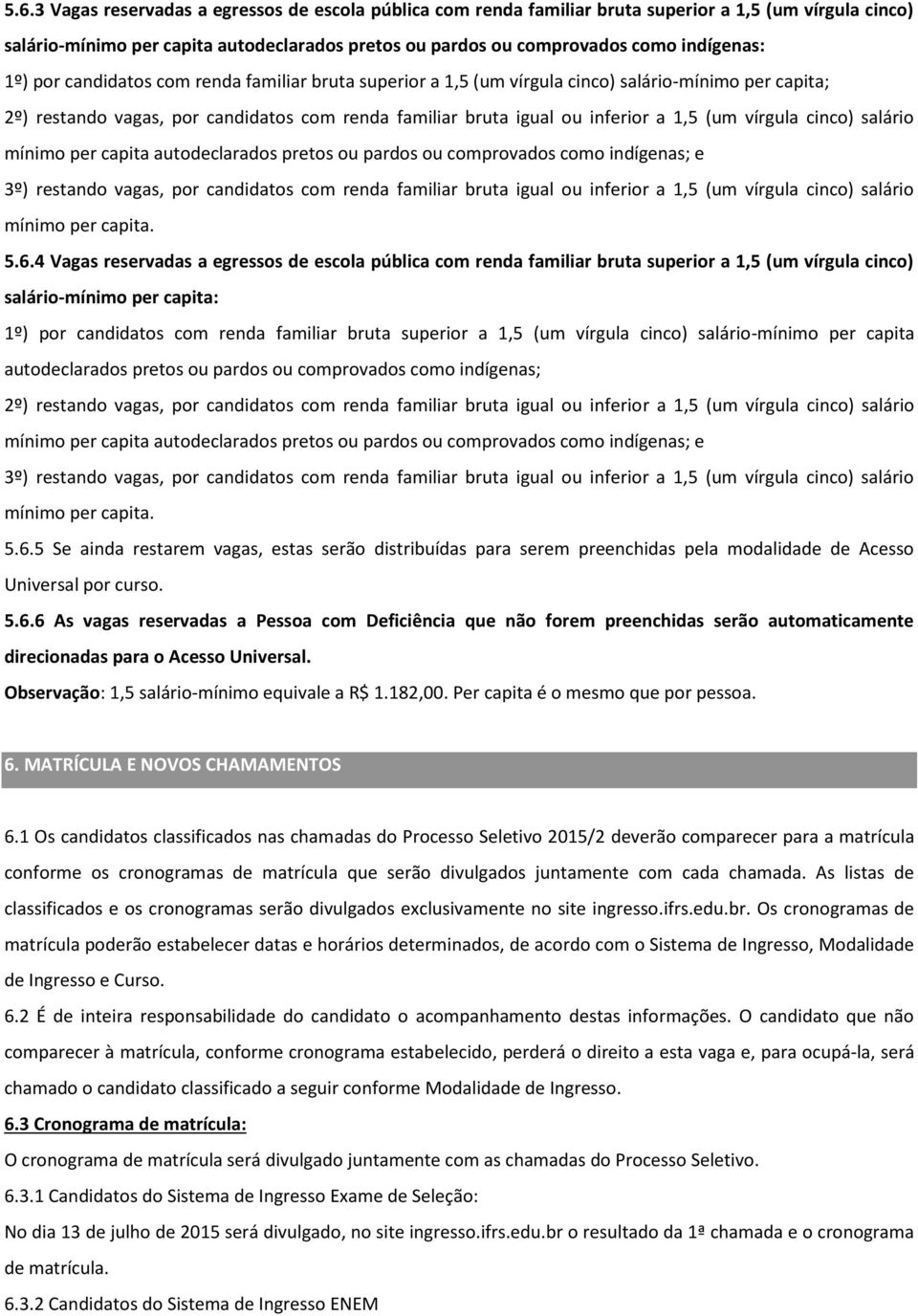 vírgula cinco) salário mínimo per capita autodeclarados pretos ou pardos ou comprovados como indígenas; e 3º) restando vagas, por candidatos com renda familiar bruta igual ou inferior a 1,5 (um