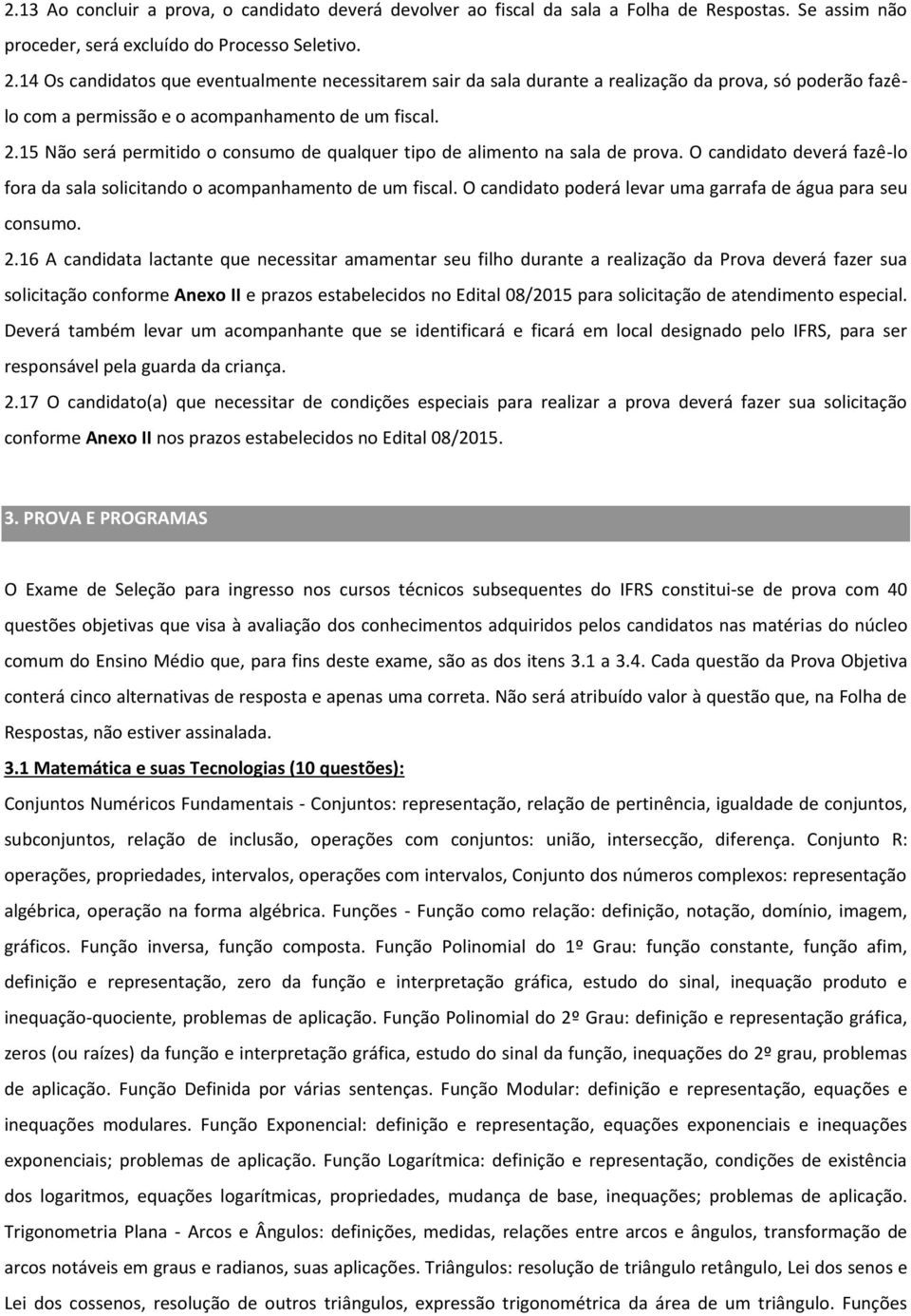 15 Não será permitido o consumo de qualquer tipo de alimento na sala de prova. O candidato deverá fazê-lo fora da sala solicitando o acompanhamento de um fiscal.