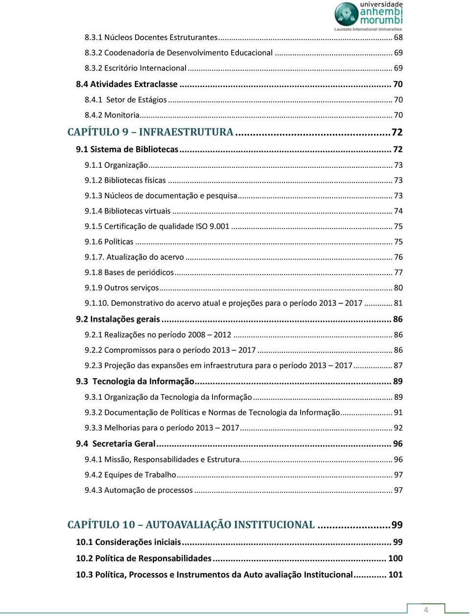 .. 74 9.1.5 Certificação de qualidade ISO 9.001... 75 9.1.6 Políticas... 75 9.1.7. Atualização do acervo... 76 9.1.8 Bases de periódicos... 77 9.1.9 Outros serviços... 80 9.1.10.