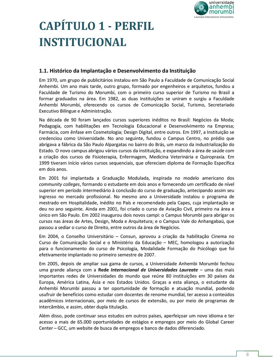 Em 1982, as duas instituições se uniram e surgiu a Faculdade Anhembi Morumbi, oferecendo os cursos de Comunicação Social, Turismo, Secretariado Executivo Bilíngue e Administração.