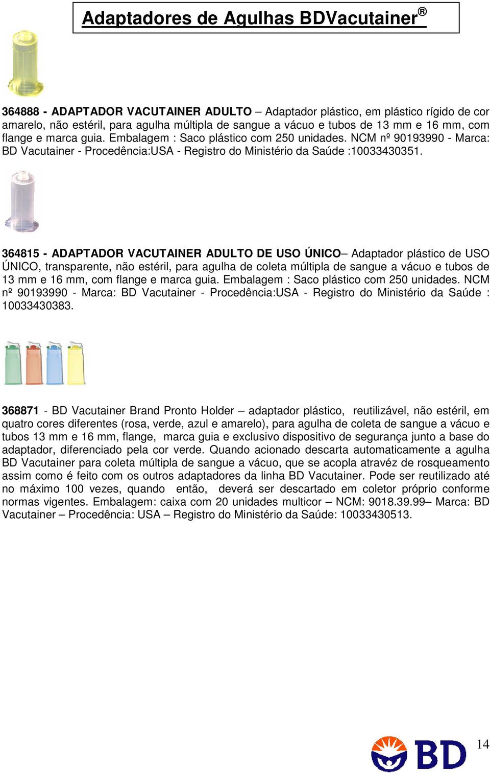 364815 - ADAPTADOR VACUTAINER ADULTO DE USO ÚNICO Adaptador plástico de USO ÚNICO, transparente, não estéril, para agulha de coleta múltipla de sangue a vácuo e tubos de 13 mm e 16 mm, com flange e