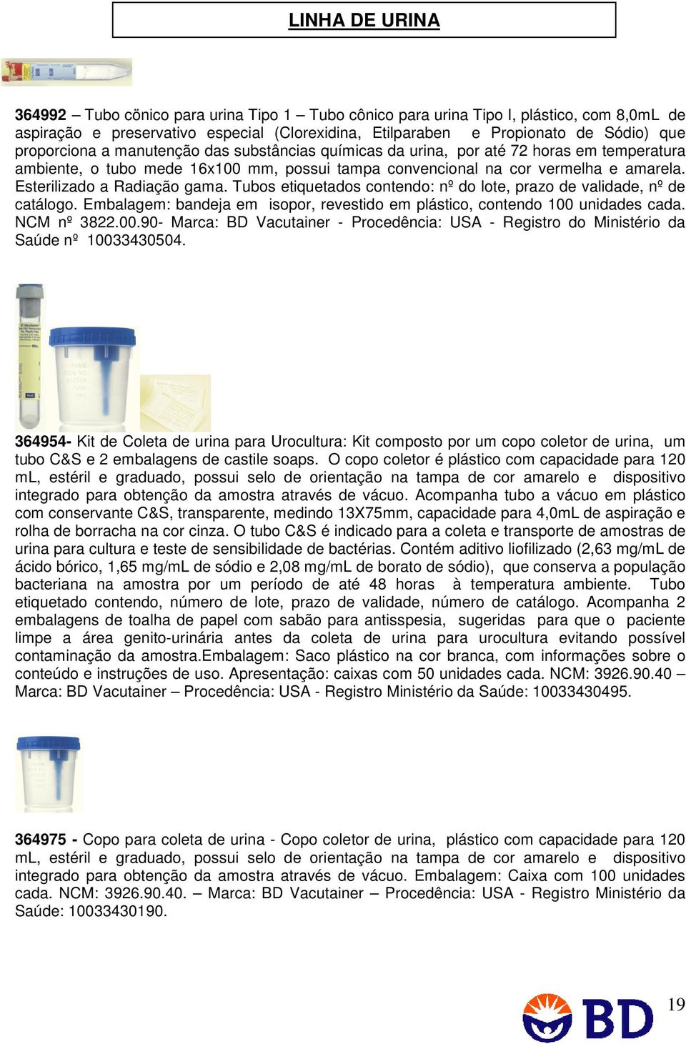 Esterilizado a Radiação gama. Tubos etiquetados contendo: nº do lote, prazo de validade, nº de catálogo. Embalagem: bandeja em isopor, revestido em plástico, contendo 100 unidades cada. NCM nº 3822.