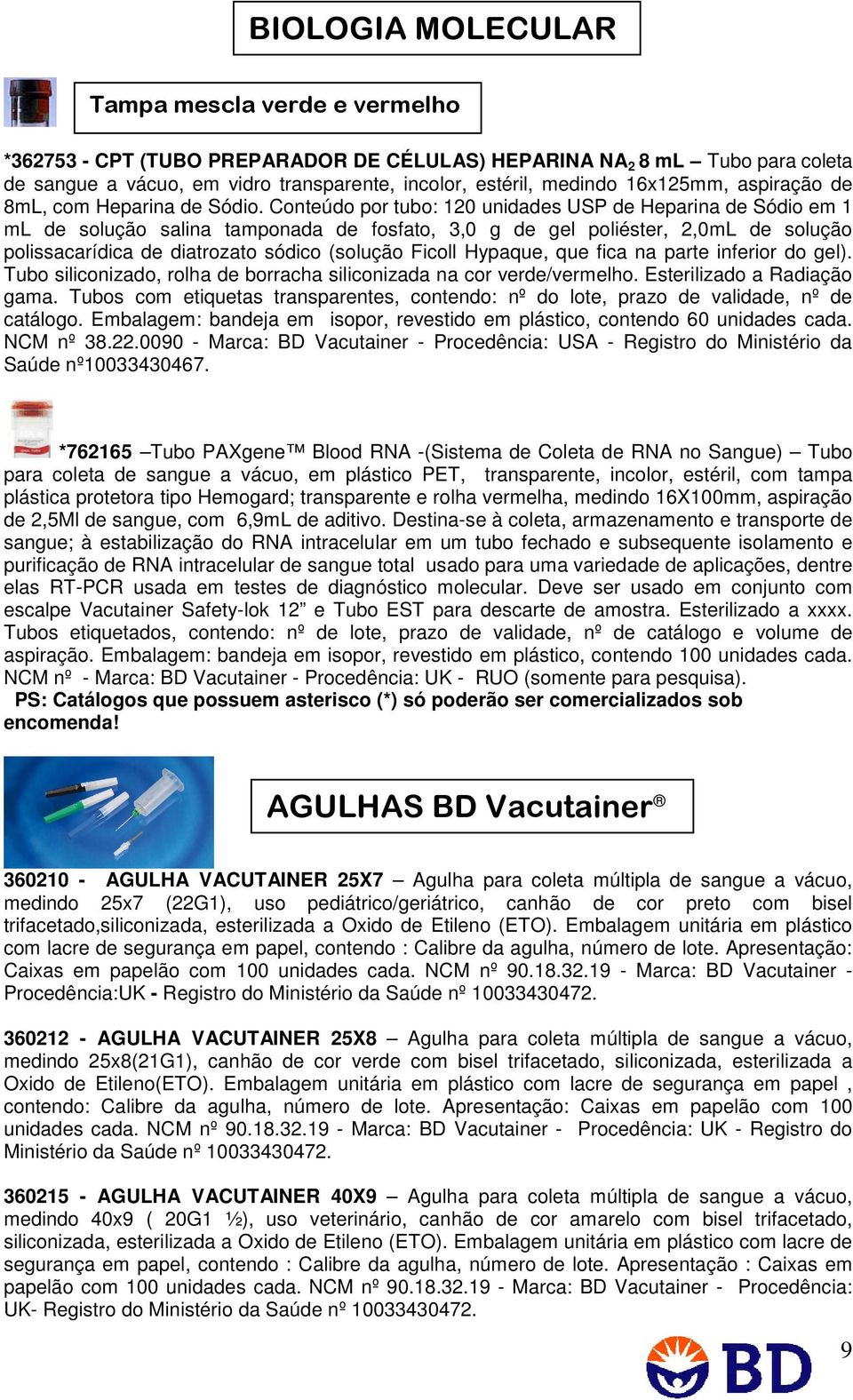 Conteúdo por tubo: 120 unidades USP de Heparina de Sódio em 1 ml de solução salina tamponada de fosfato, 3,0 g de gel poliéster, 2,0mL de solução polissacarídica de diatrozato sódico (solução Ficoll