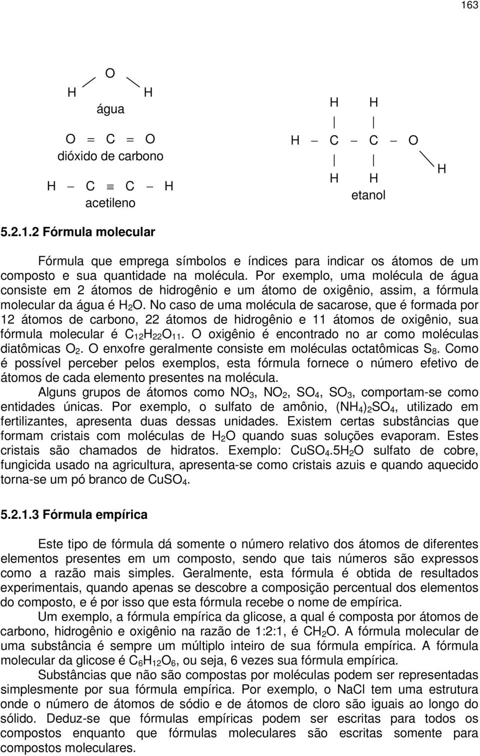 Por exemplo, uma molécula de água consiste em átomos de hidrogênio e um átomo de oxigênio, assim, a fórmula molecular da água é H O.