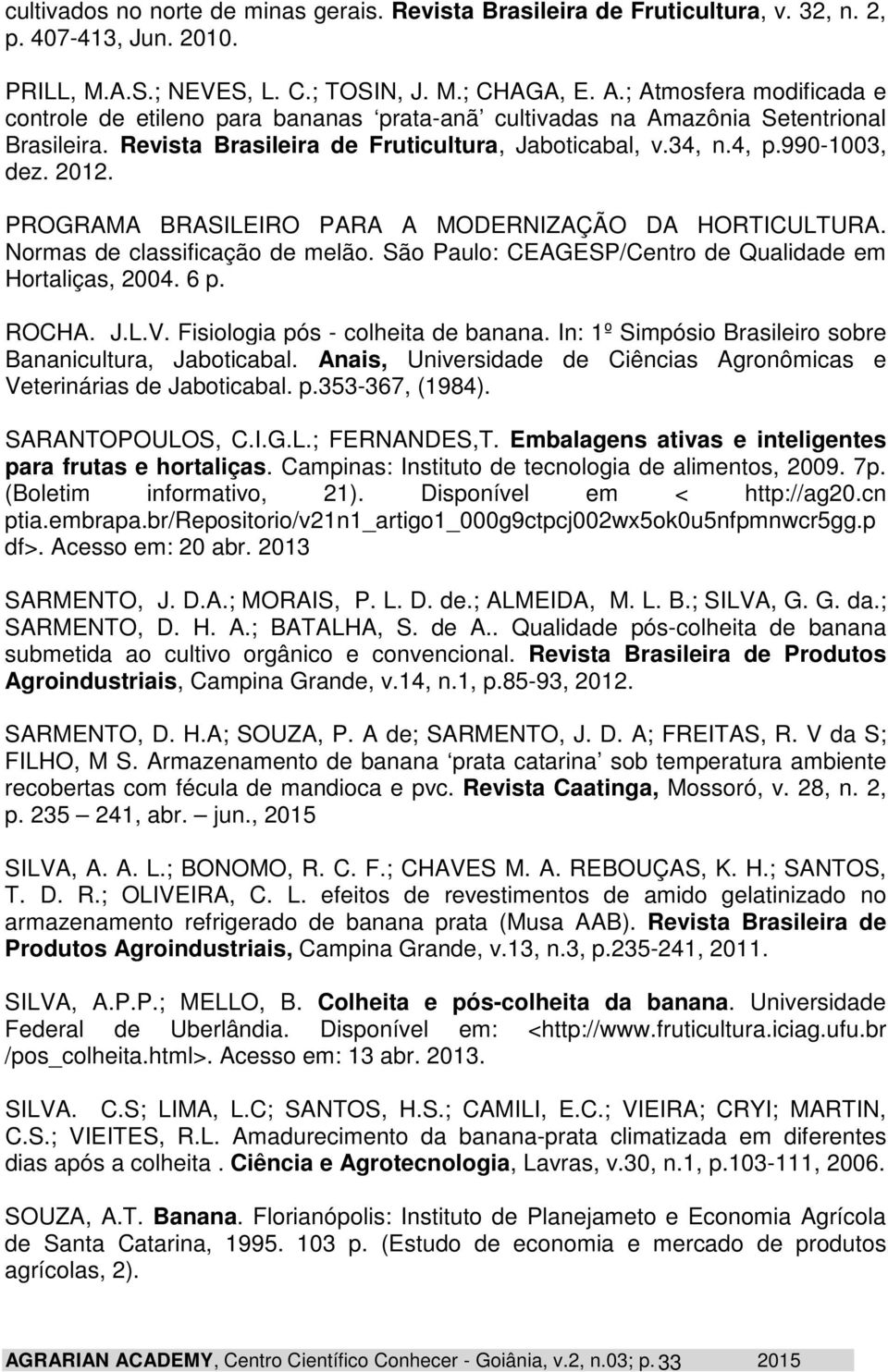 PROGRAMA BRASILEIRO PARA A MODERNIZAÇÃO DA HORTICULTURA. Normas de classificação de melão. São Paulo: CEAGESP/Centro de Qualidade em Hortaliças, 2004. 6 p. ROCHA. J.L.V.