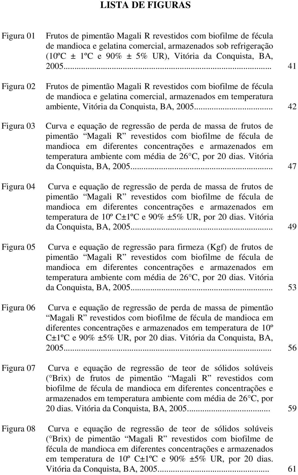 .. 41 Frutos de pimentão Magali R revestidos com biofilme de fécula de mandioca e gelatina comercial, armazenados em temperatura ambiente, Vitória da Conquista, BA, 2005.