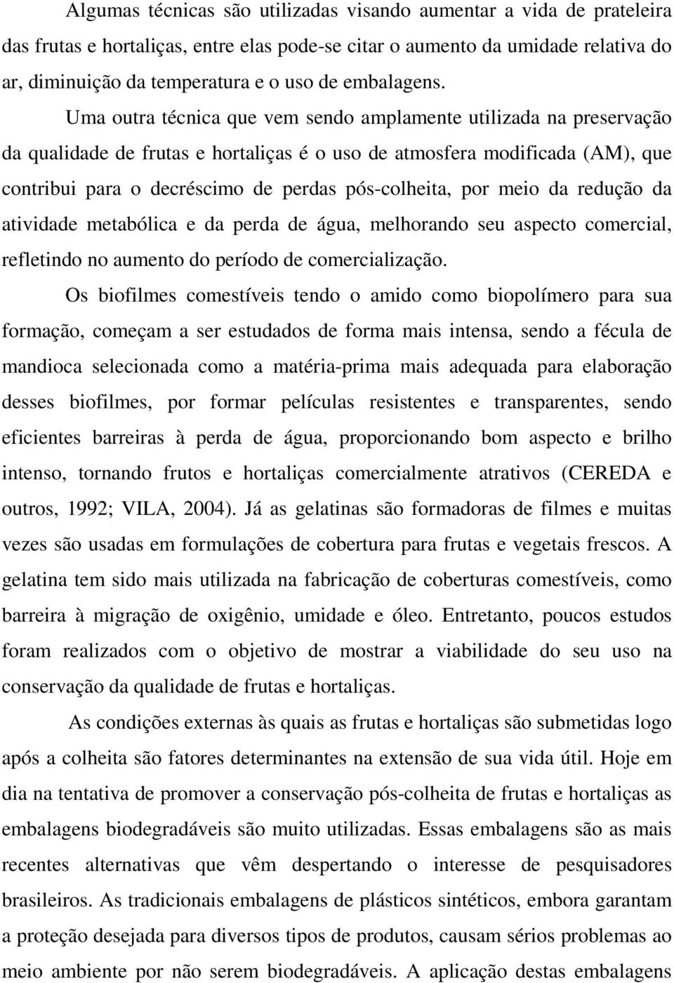 Uma outra técnica que vem sendo amplamente utilizada na preservação da qualidade de frutas e hortaliças é o uso de atmosfera modificada (AM), que contribui para o decréscimo de perdas pós-colheita,