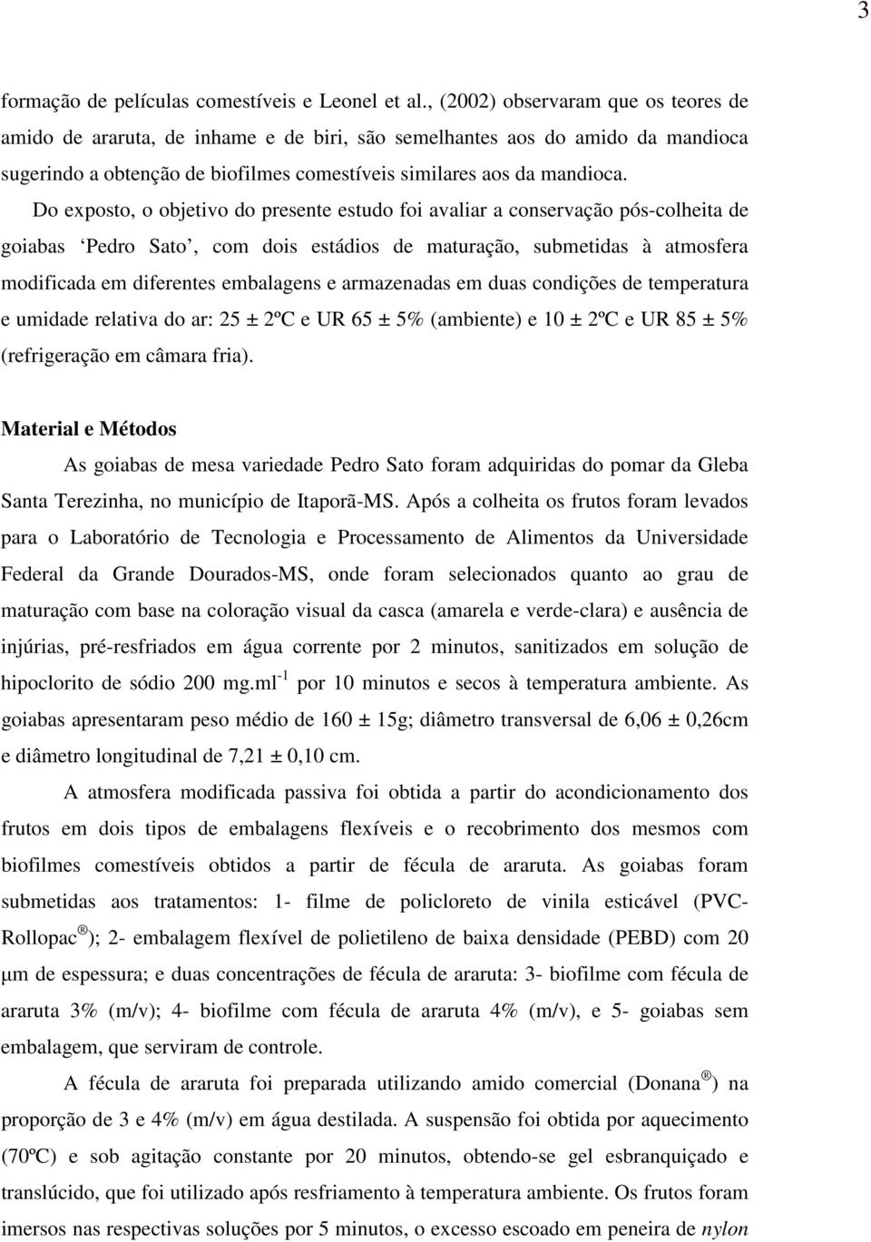 Do exposto, o objetivo do presente estudo foi avaliar a conservação pós-colheita de goiabas Pedro Sato, com dois estádios de maturação, submetidas à atmosfera modificada em diferentes embalagens e