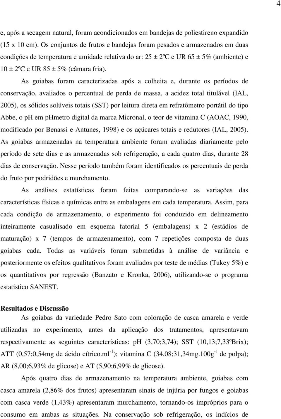 As goiabas foram caracterizadas após a colheita e, durante os períodos de conservação, avaliados o percentual de perda de massa, a acidez total titulável (IAL, 2005), os sólidos solúveis totais (SST)