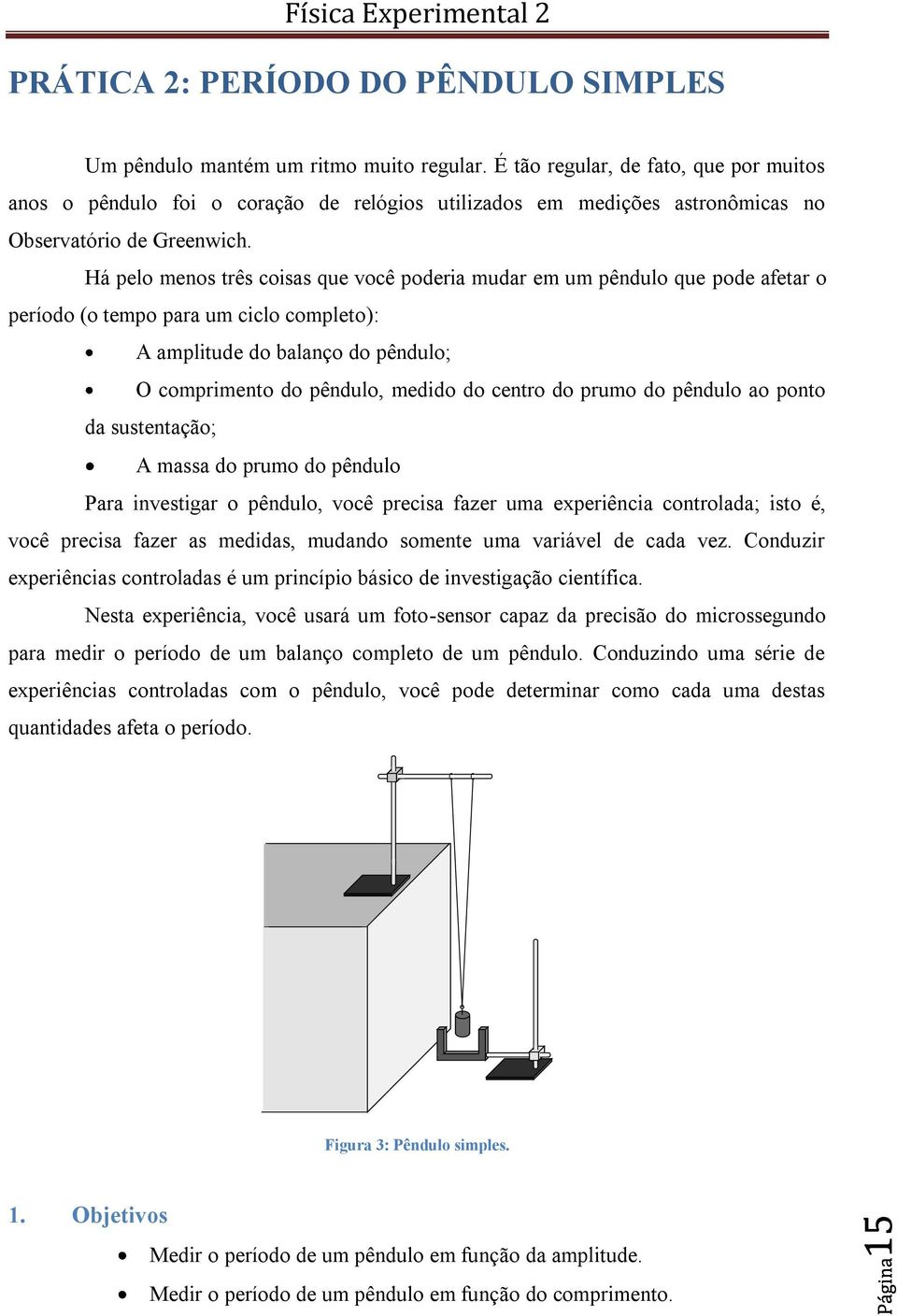 Há pelo menos três coisas que você poderia mudar em um pêndulo que pode afetar o período (o tempo para um ciclo completo): A amplitude do balanço do pêndulo; O comprimento do pêndulo, medido do