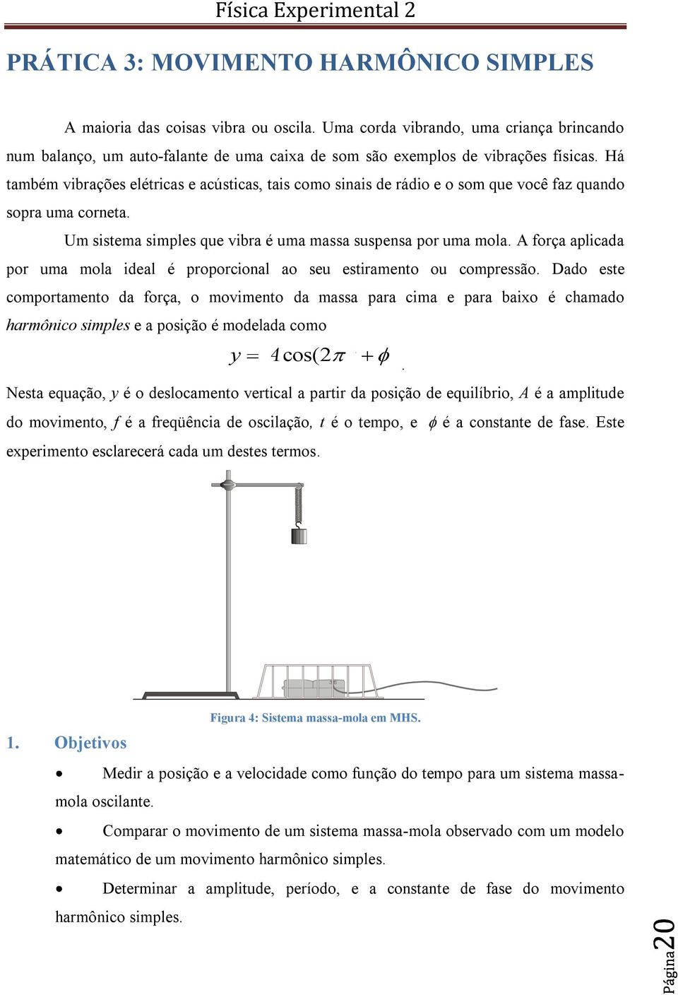 Há também vibrações elétricas e acústicas, tais como sinais de rádio e o som que você faz quando sopra uma corneta. Um sistema simples que vibra é uma massa suspensa por uma mola.