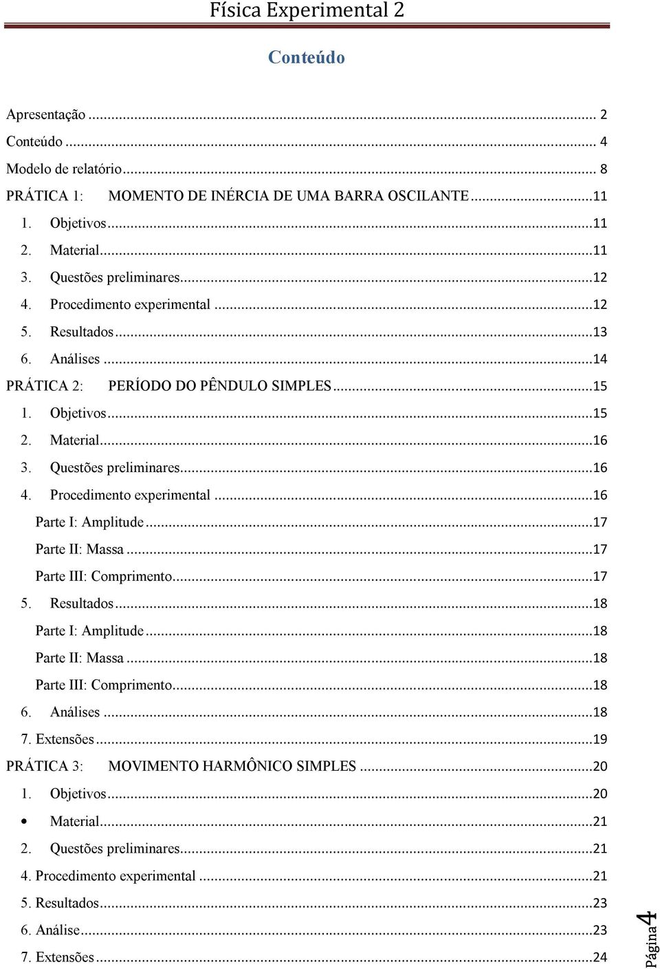 Procedimento experimental...16 Parte I: Amplitude...17 Parte II: Massa...17 Parte III: Comprimento...17 5. Resultados...18 Parte I: Amplitude...18 Parte II: Massa...18 Parte III: Comprimento...18 6.