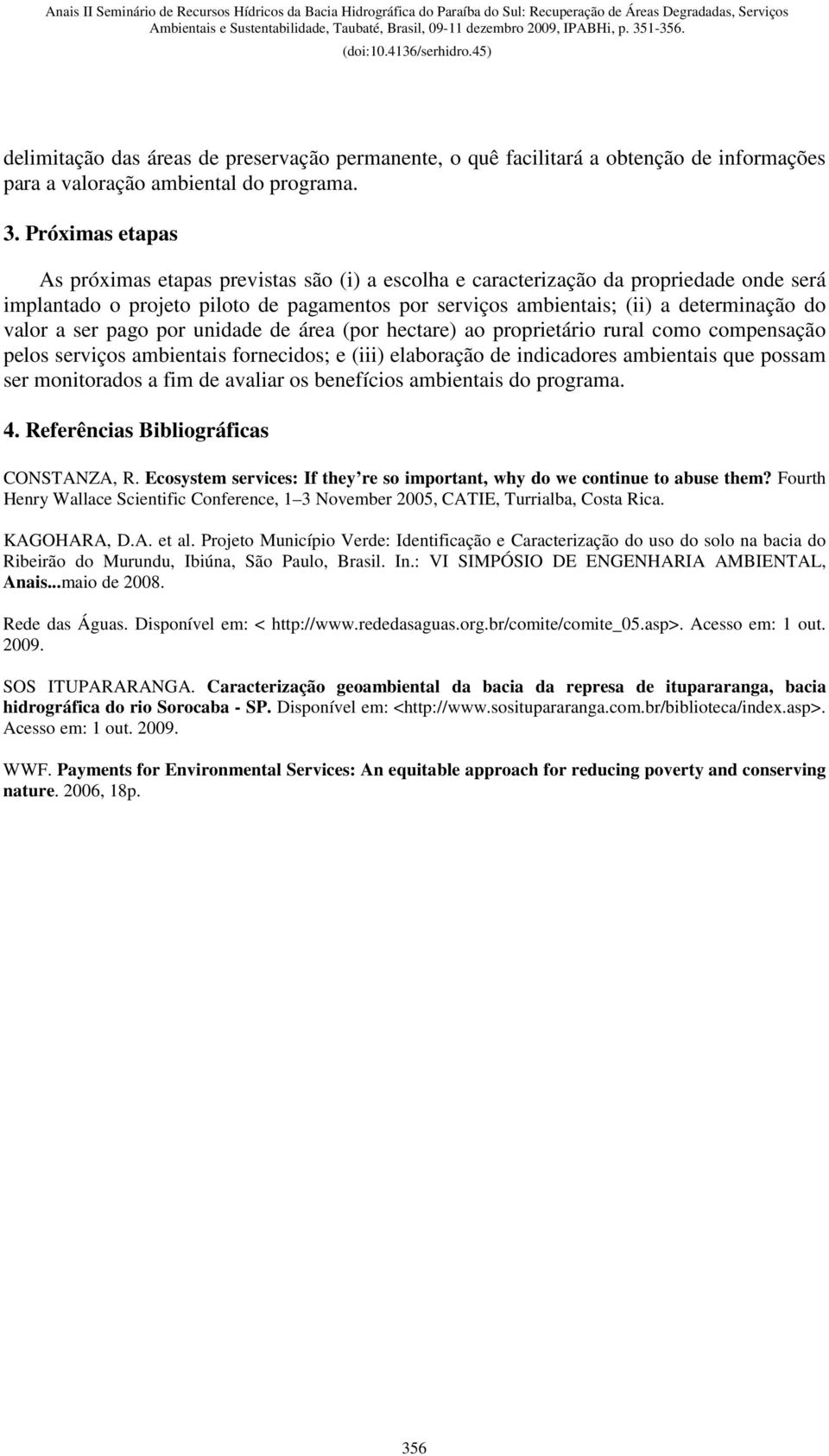 valor a ser pago por unidade de área (por hectare) ao proprietário rural como compensação pelos serviços ambientais fornecidos; e (iii) elaboração de indicadores ambientais que possam ser monitorados