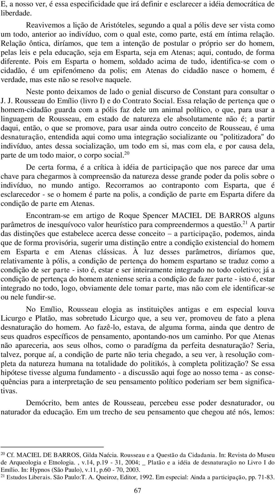 Relação ôntica, diríamos, que tem a intenção de postular o próprio ser do homem, pelas leis e pela educação, seja em Esparta, seja em Atenas; aqui, contudo, de forma diferente.