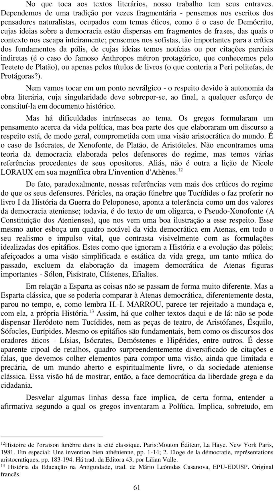 dispersas em fragmentos de frases, das quais o contexto nos escapa inteiramente; pensemos nos sofistas, tão importantes para a crítica dos fundamentos da pólis, de cujas ideias temos notícias ou por