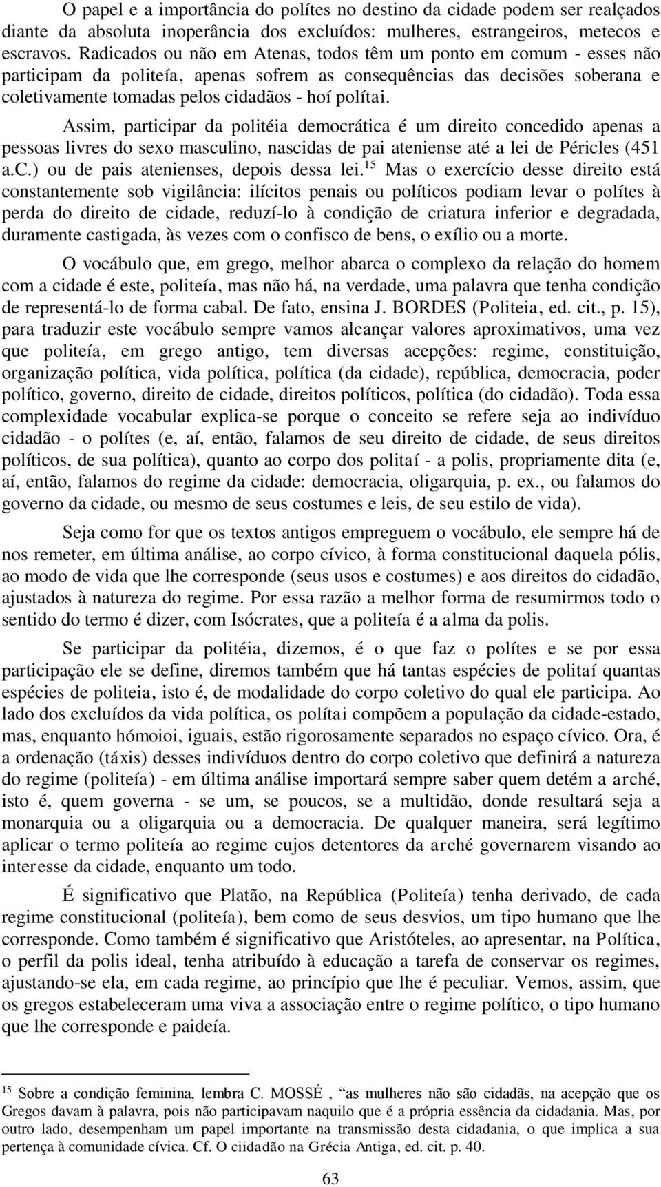 Assim, participar da politéia democrática é um direito concedido apenas a pessoas livres do sexo masculino, nascidas de pai ateniense até a lei de Péricles (451 a.c.) ou de pais atenienses, depois dessa lei.