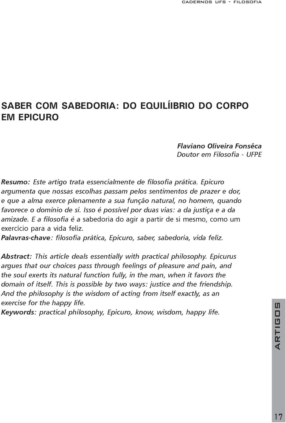 Isso é possível por duas vias: a da justiça e a da amizade. E a filosofia é a sabedoria do agir a partir de si mesmo, como um exercício para a vida feliz.