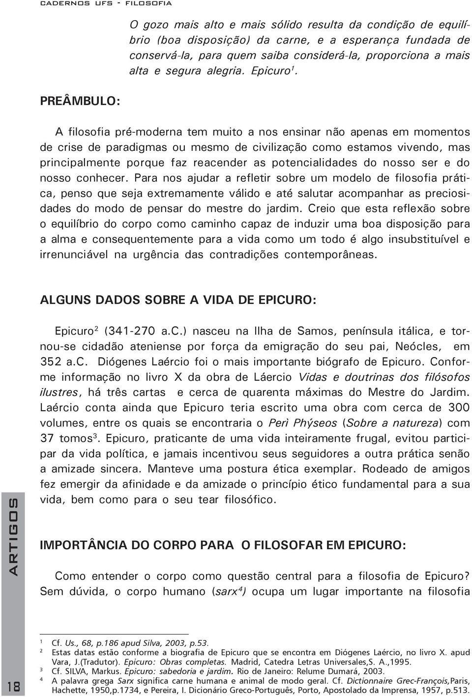 A filosofia pré-moderna tem muito a nos ensinar não apenas em momentos de crise de paradigmas ou mesmo de civilização como estamos vivendo, mas principalmente porque faz reacender as potencialidades