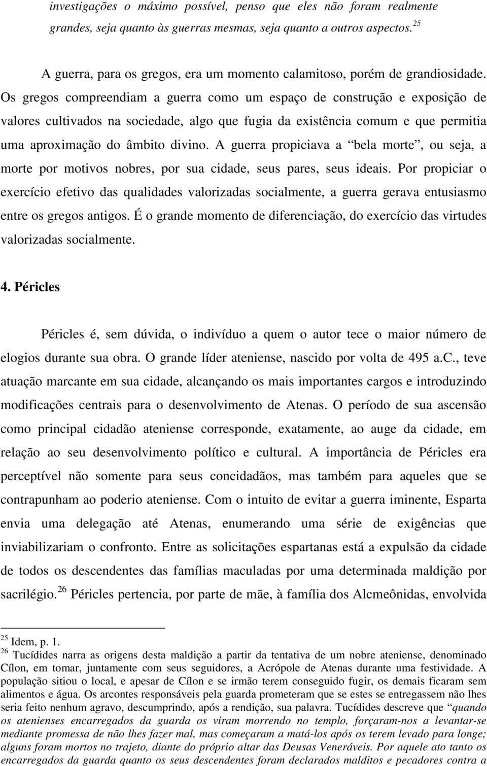 Os gregos compreendiam a guerra como um espaço de construção e exposição de valores cultivados na sociedade, algo que fugia da existência comum e que permitia uma aproximação do âmbito divino.